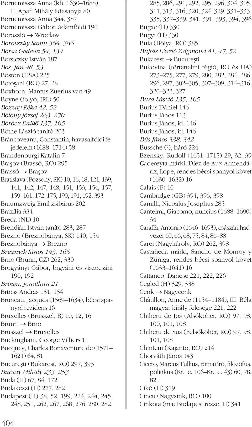 225 Botoșani (RO) 27, 28 Boxhorn, Marcus Zuerius van 49 Boyne (folyó, IRL) 50 Bozzay Réka 42, 52 Bölöny József 263, 270 Böröcz Enikõ 137, 165 Böthe László tanító 203 Brâncoveanu, Constantin,