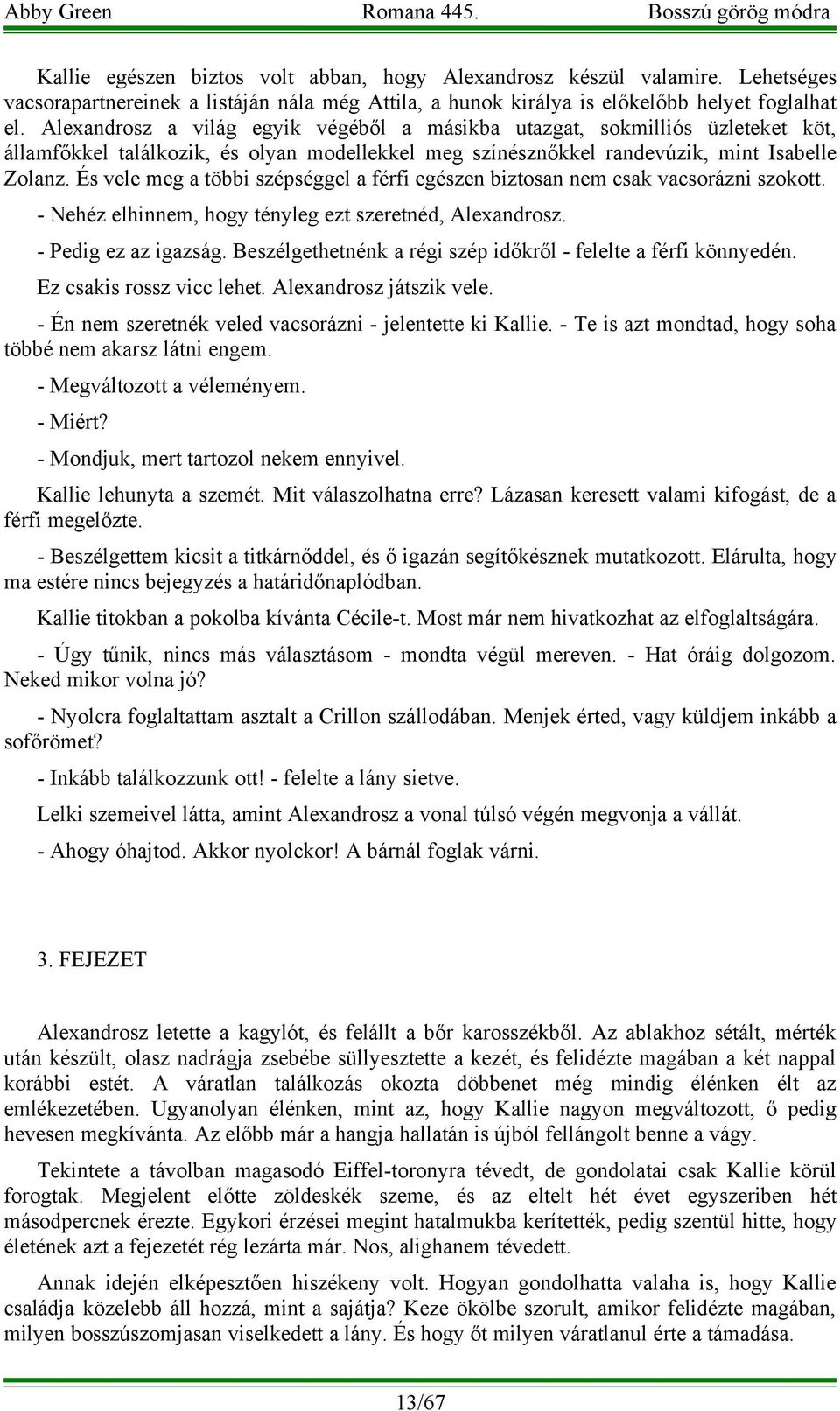 És vele meg a többi szépséggel a férfi egészen biztosan nem csak vacsorázni szokott. - Nehéz elhinnem, hogy tényleg ezt szeretnéd, Alexandrosz. - Pedig ez az igazság.