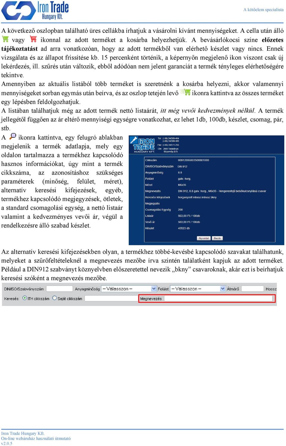 15 percenként történik, a képernyőn megjelenő ikon viszont csak új lekérdezés, ill. szűrés után változik, ebből adódóan nem jelent garanciát a termék tényleges elérhetőségére tekintve.