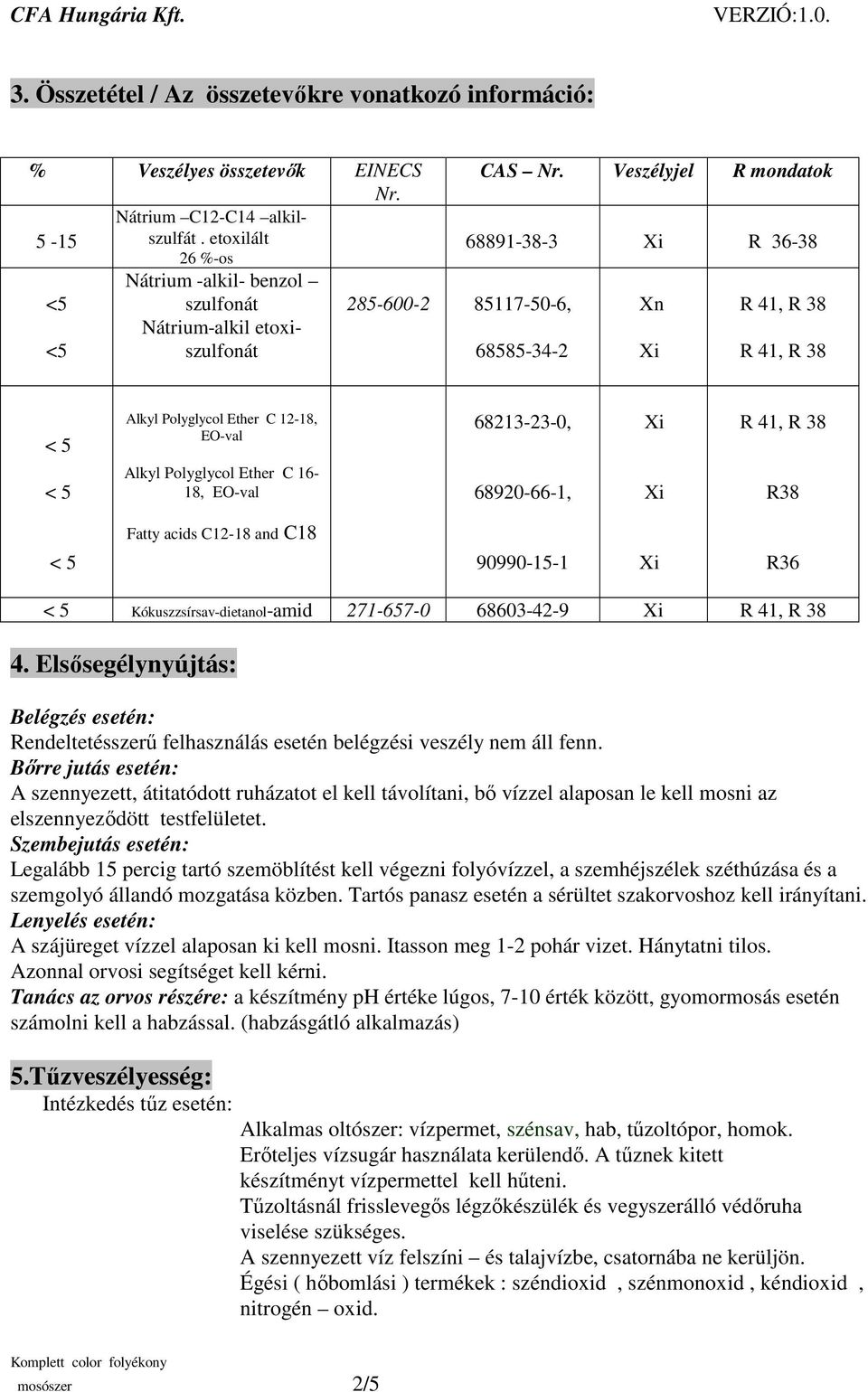 Veszélyjel R mondatok 68891-38-3 R 36-38 68585-34-2 Xn R 41, R 38 R 41, R 38 < 5 < 5 Alkyl Polyglycol Ether C 12-18, EO-val Alkyl Polyglycol Ether C 16-18, EO-val 68213-23-0, 68920-66-1, R 41, R 38