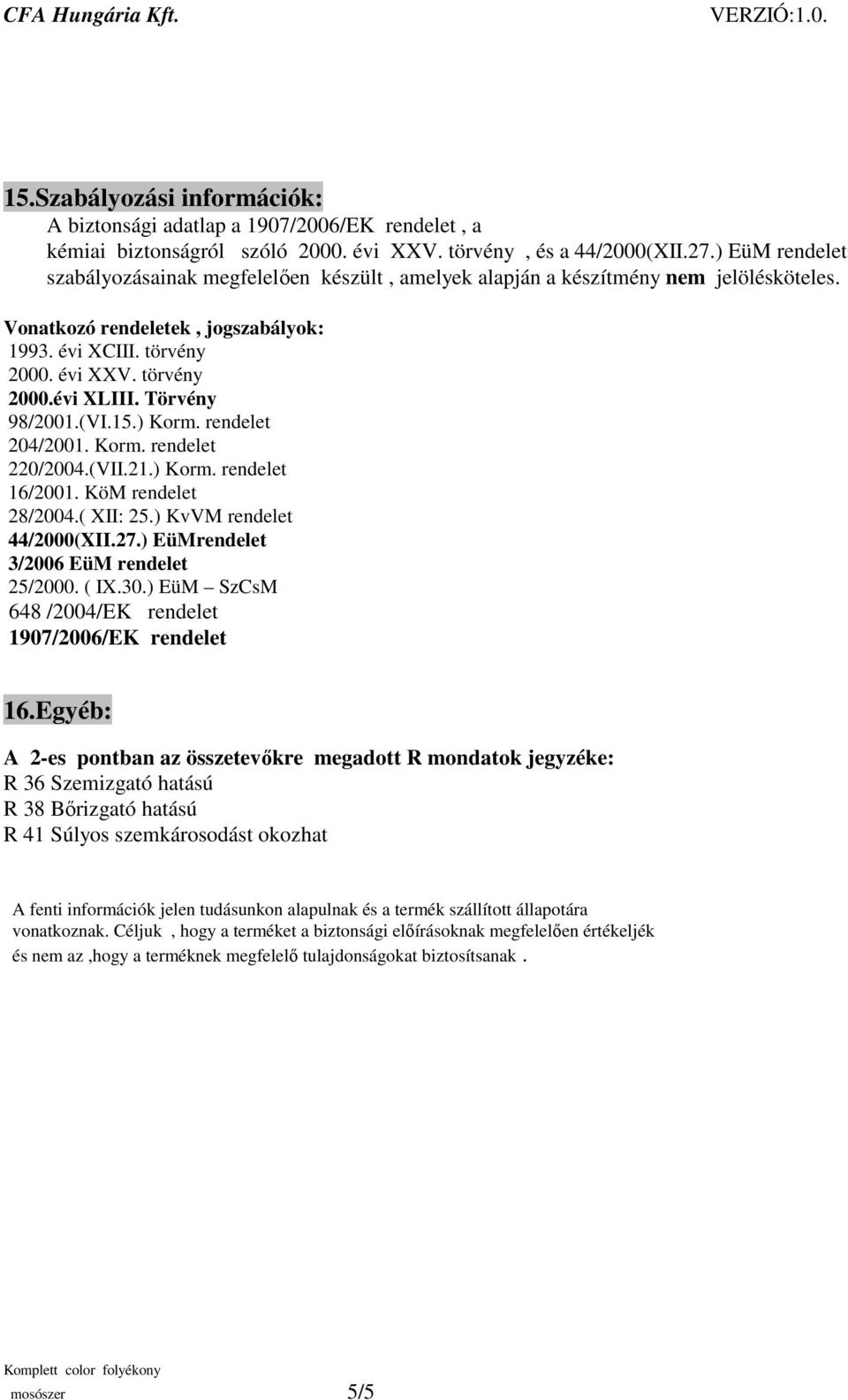 Törvény 98/2001.(VI.15.) Korm. rendelet 204/2001. Korm. rendelet 220/2004.(VII.21.) Korm. rendelet 16/2001. KöM rendelet 28/2004.( XII: 25.) KvVM rendelet 44/2000(XII.27.