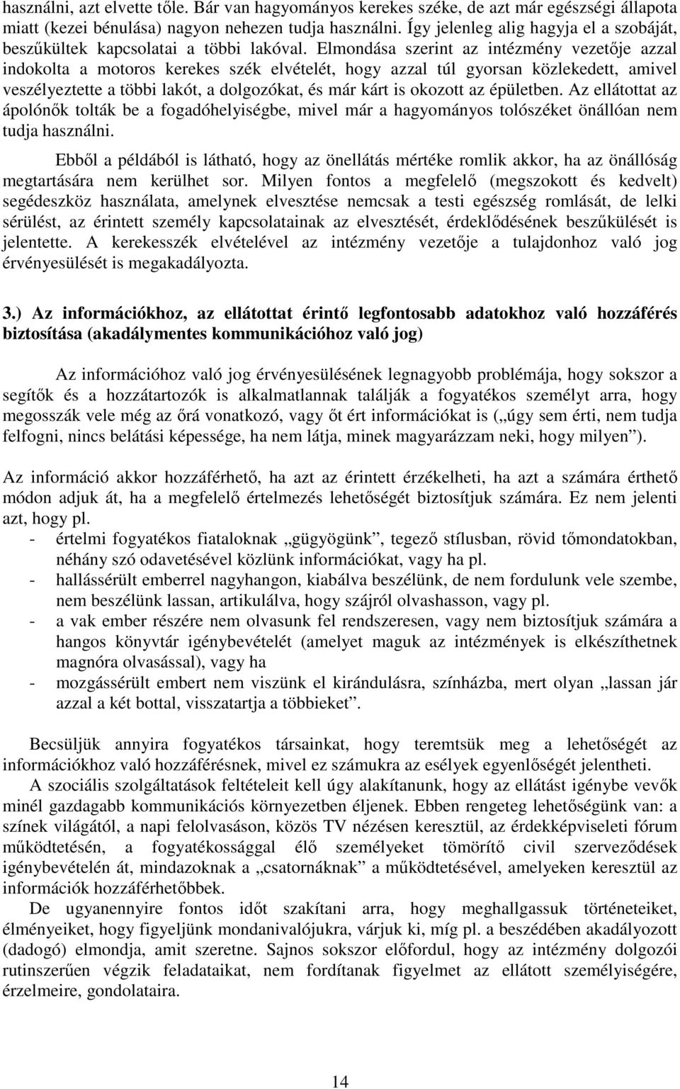 Elmondása szerint az intézmény vezetője azzal indokolta a motoros kerekes szék elvételét, hogy azzal túl gyorsan közlekedett, amivel veszélyeztette a többi lakót, a dolgozókat, és már kárt is okozott