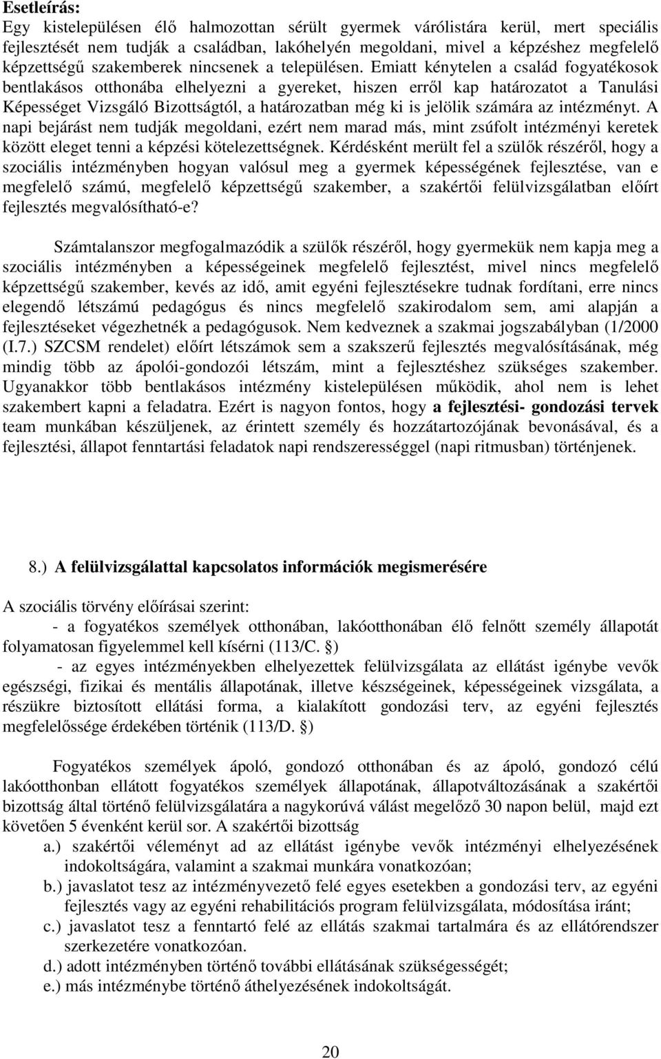 Emiatt kénytelen a család fogyatékosok bentlakásos otthonába elhelyezni a gyereket, hiszen erről kap határozatot a Tanulási Képességet Vizsgáló Bizottságtól, a határozatban még ki is jelölik számára