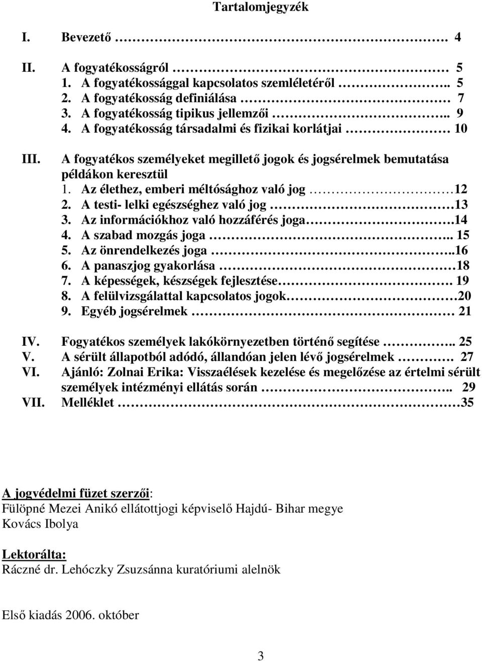 A testi- lelki egészséghez való jog 13 3. Az információkhoz való hozzáférés joga.14 4. A szabad mozgás joga.. 15 5. Az önrendelkezés joga..16 6. A panaszjog gyakorlása 18 7.