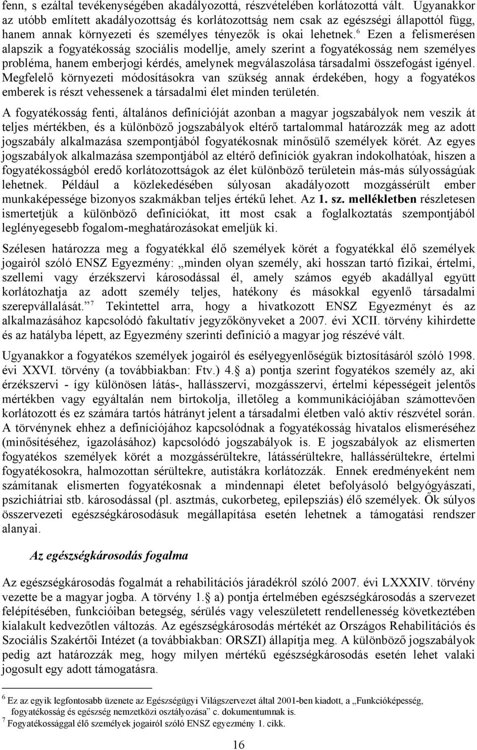 6 Ezen a felismerésen alapszik a fogyatékosság szociális modellje, amely szerint a fogyatékosság nem személyes probléma, hanem emberjogi kérdés, amelynek megválaszolása társadalmi összefogást igényel.