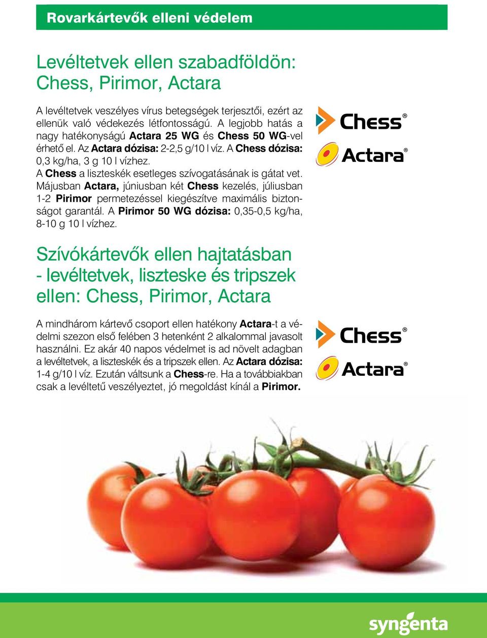 A Chess a liszteskék esetleges szívogatásának is gátat vet. Májusban Actara, júniusban két Chess kezelés, júliusban 1-2 Pirimor permetezéssel kiegészítve maximális biztonságot garantál.