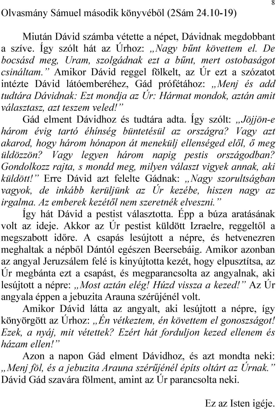 Amikor Dávid reggel fölkelt, az Úr ezt a szózatot intézte Dávid látóemberéhez, Gád prófétához: Menj és add tudtára Dávidnak: Ezt mondja az Úr: Hármat mondok, aztán amit választasz, azt teszem veled!