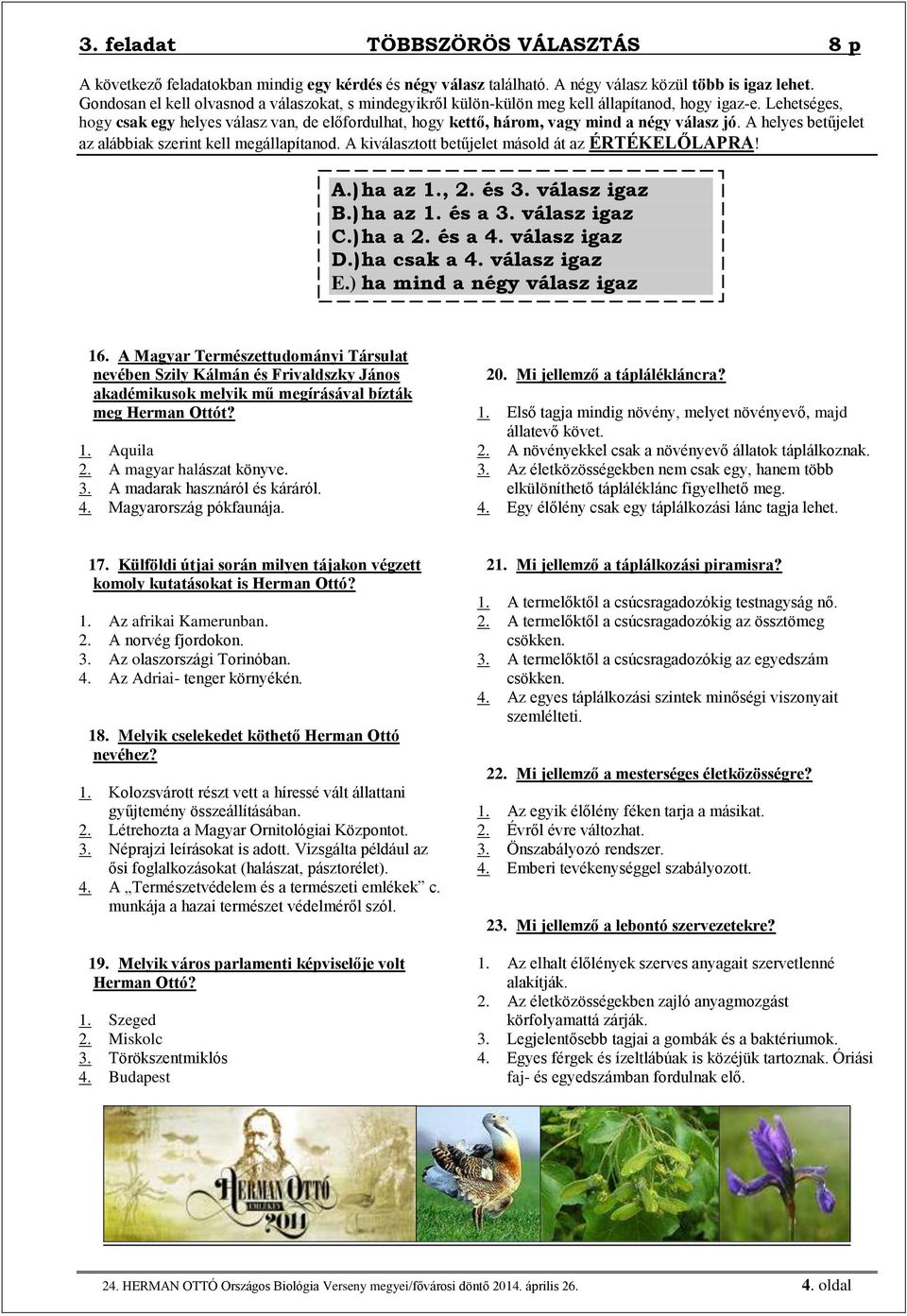 Lehetséges, hogy csak egy helyes válasz van, de előfordulhat, hogy kettő, három, vagy mind a négy válasz jó. A helyes betűjelet az alábbiak szerint kell megállapítanod.