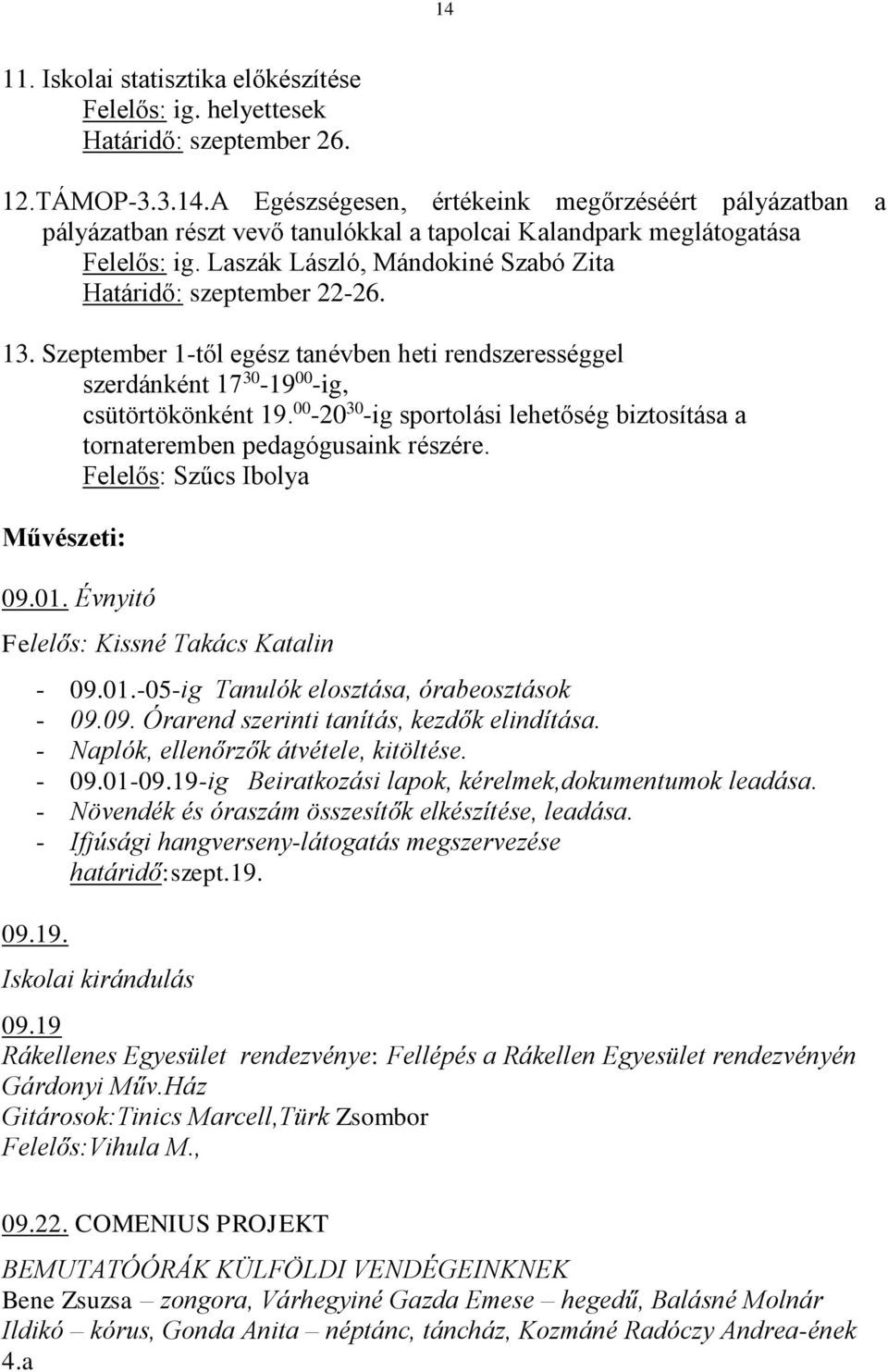 00-20 30 -ig sportolási lehetőség biztosítása a tornateremben pedagógusaink részére. Felelős: Szűcs Ibolya Művészeti: 09.01. Évnyitó Felelős: Kissné Takács Katalin - 09.01.-05-ig Tanulók elosztása, órabeosztások - 09.