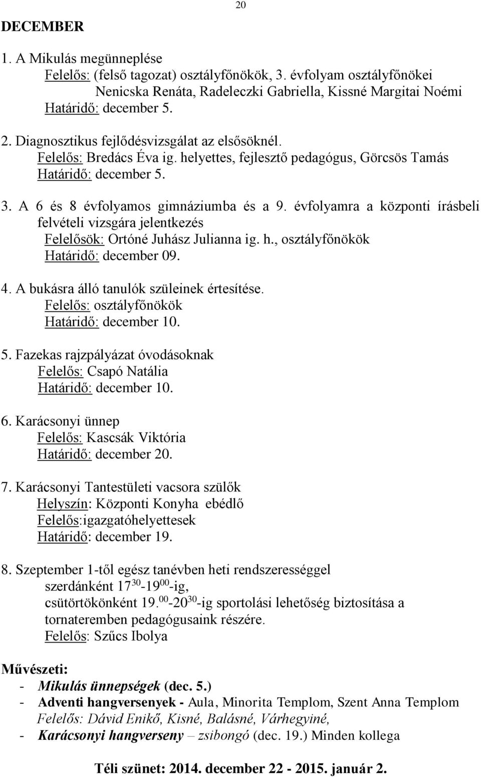 évfolyamra a központi írásbeli felvételi vizsgára jelentkezés Felelősök: Ortóné Juhász Julianna ig. h., osztályfőnökök Határidő: december 09. 4. A bukásra álló tanulók szüleinek értesítése.