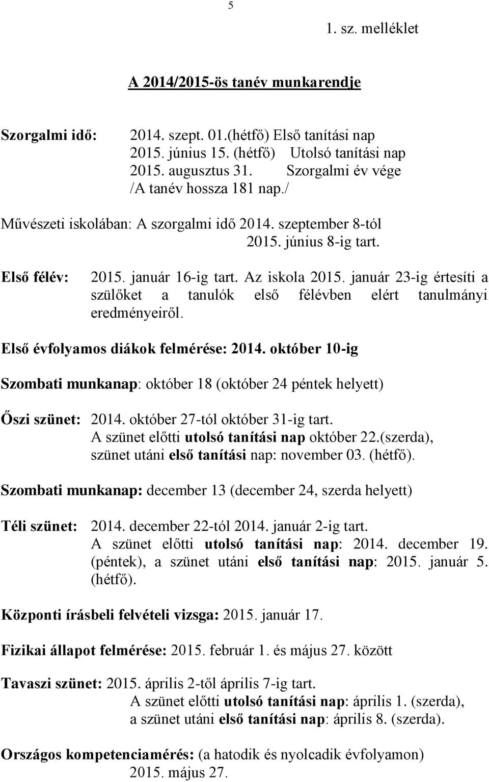 január 23-ig értesíti a szülőket a tanulók első félévben elért tanulmányi eredményeiről. Első évfolyamos diákok felmérése: 2014.