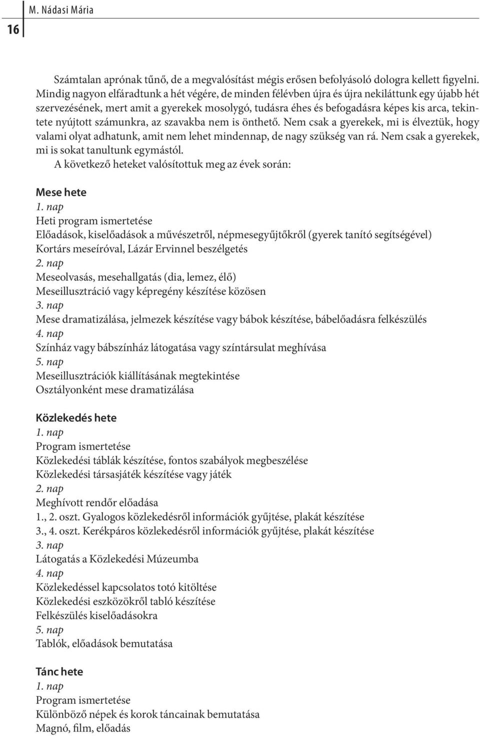 nyúj tott szá munk ra, az sza vak ba nem is önt he tő. Nem csak a gye re kek, mi is él vez tük, hogy va la mi olyat ad ha tunk, amit nem le het min dennap, de nagy szük ség van rá.