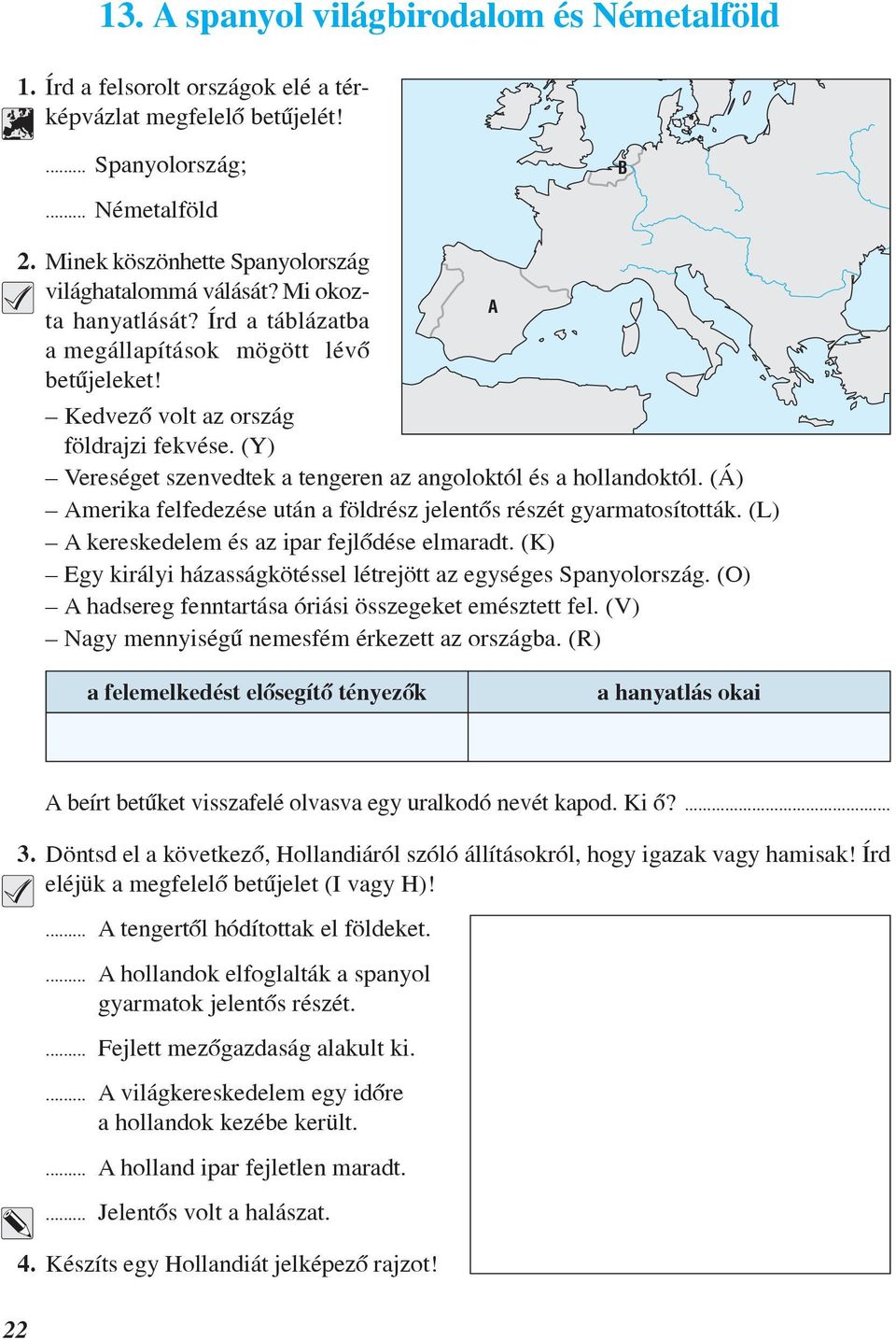 (Y) Vereséget szenvedtek a tengeren az angoloktól és a hollandoktól. (Á) Amerika felfedezése után a földrész jelentõs részét gyarmatosították. (L) A kereskedelem és az ipar fejlõdése elmaradt.