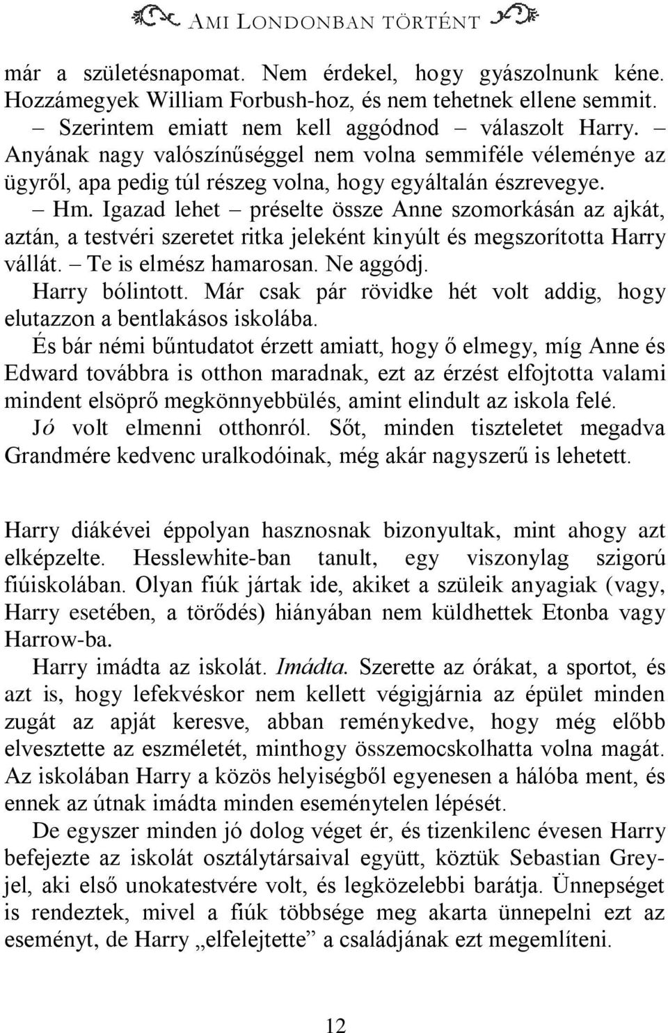 Igazad lehet préselte össze Anne szomorkásán az ajkát, aztán, a testvéri szeretet ritka jeleként kinyúlt és megszorította Harry vállát. Te is elmész hamarosan. Ne aggódj. Harry bólintott.