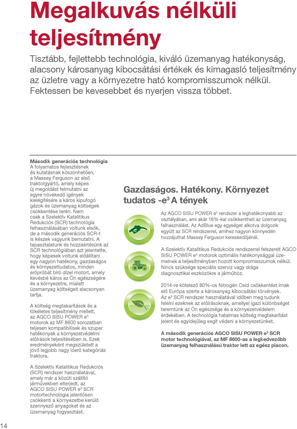 Második generációs technológia A folyamatos fejlesztésnek és kutatásnak köszönhetően, a Massey Ferguson az első traktorgyártó, amely képes új megoldást felmutatni az egyre növekedő igények