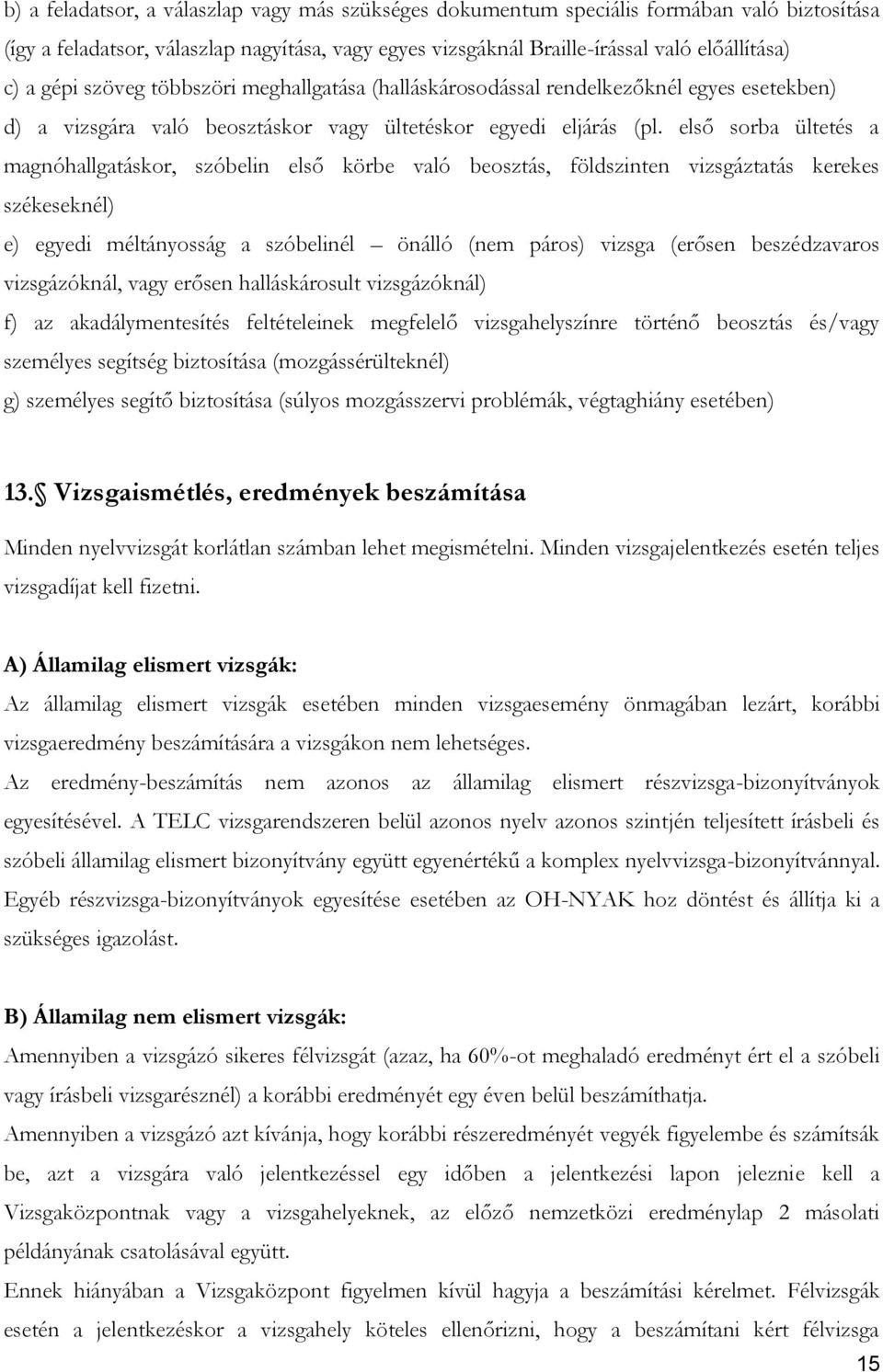 első sorba ültetés a magnóhallgatáskor, szóbelin első körbe való beosztás, földszinten vizsgáztatás kerekes székeseknél) e) egyedi méltányosság a szóbelinél önálló (nem páros) vizsga (erősen