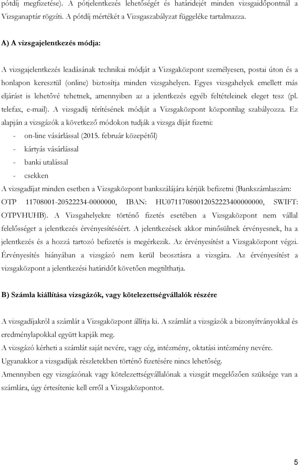 Egyes vizsgahelyek emellett más eljárást is lehetővé tehetnek, amennyiben az a jelentkezés egyéb feltételeinek eleget tesz (pl. telefax, e-mail).