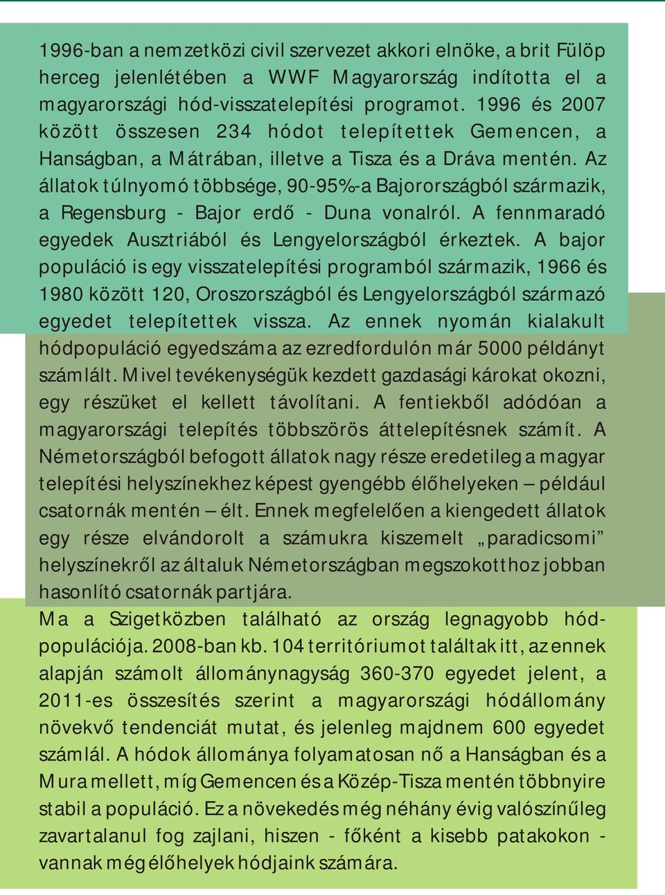 Az állatok túlnyomó többsége, 90-95%-a Bajorországból származik, a Regensburg - Bajor erdő - Duna vonalról. A fennmaradó egyedek Ausztriából és Lengyelországból érkeztek.