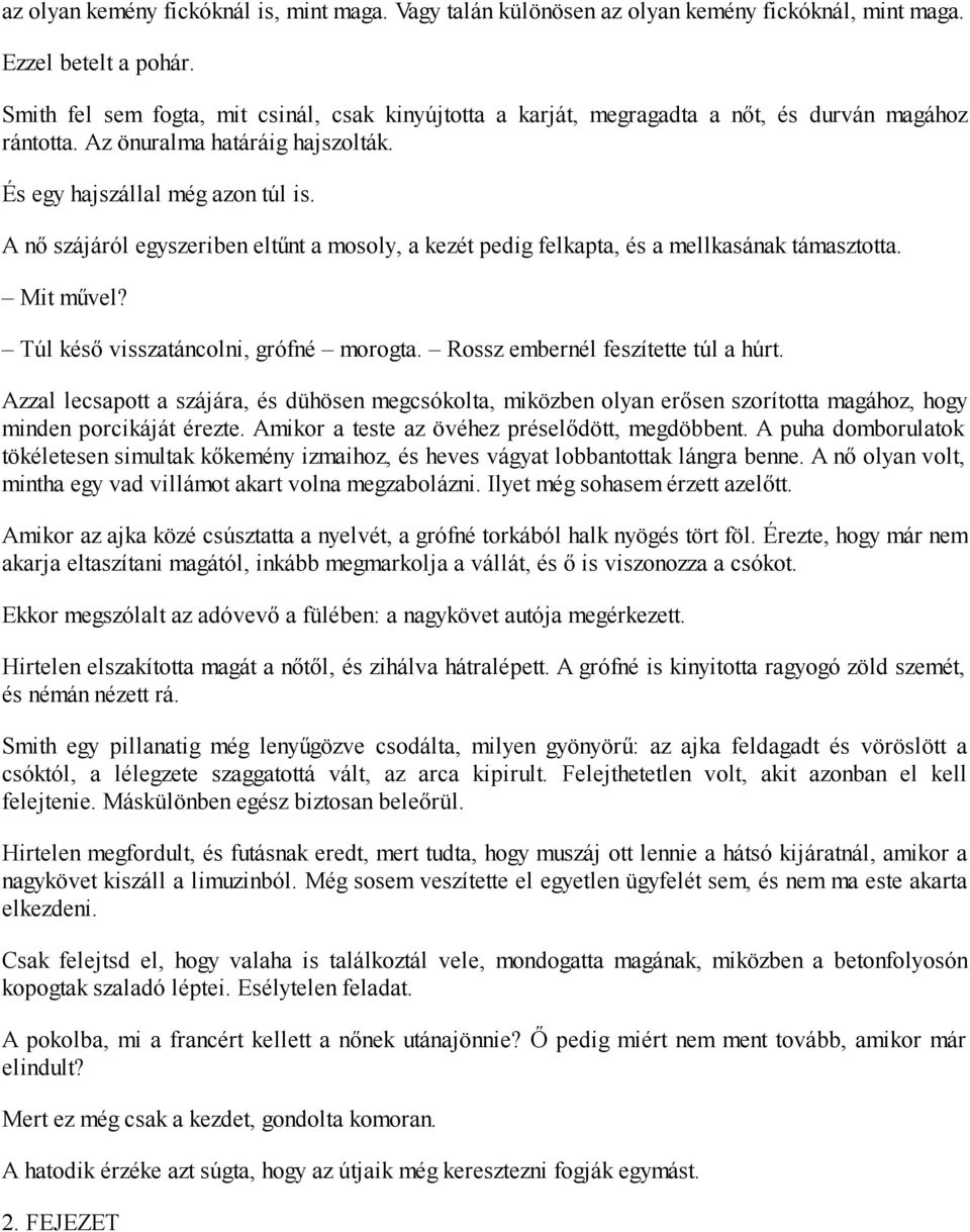 A nő szájáról egyszeriben eltűnt a mosoly, a kezét pedig felkapta, és a mellkasának támasztotta. Mit művel? Túl késő visszatáncolni, grófné morogta. Rossz embernél feszítette túl a húrt.