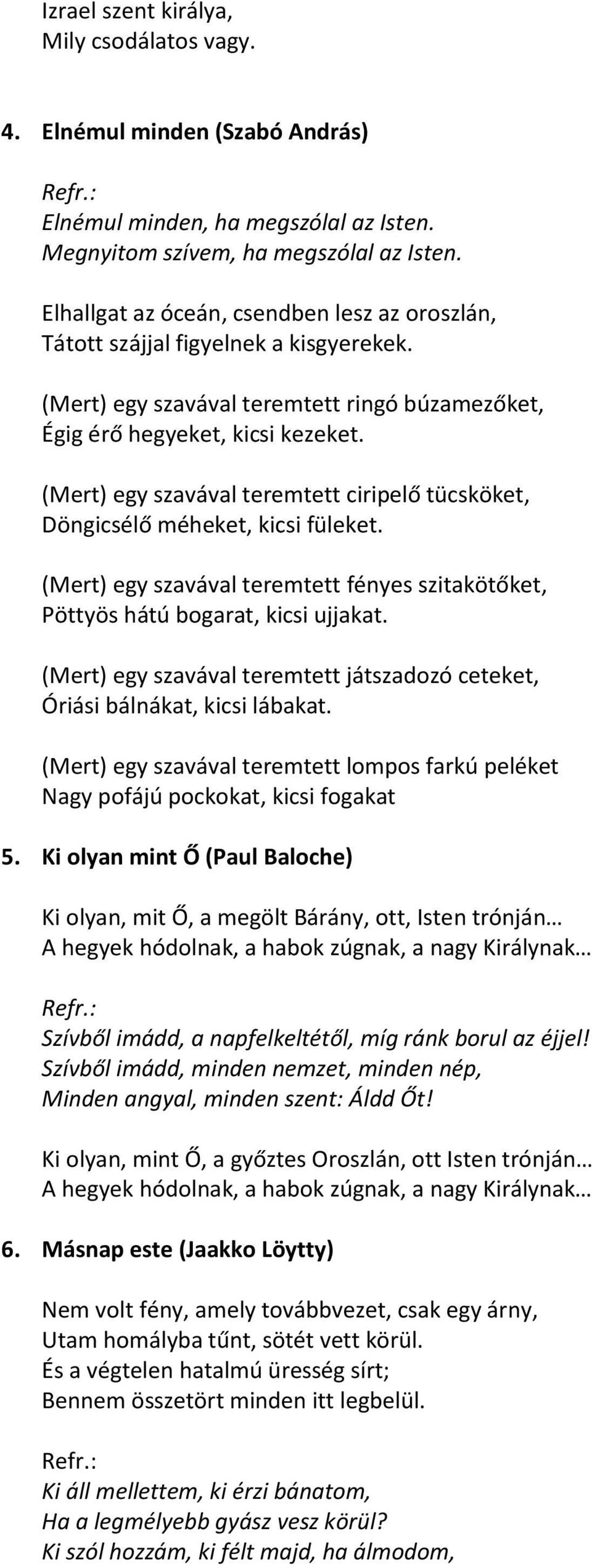 (Mert) egy szavával teremtett ciripelő tücsköket, Döngicsélő méheket, kicsi füleket. (Mert) egy szavával teremtett fényes szitakötőket, Pöttyös hátú bogarat, kicsi ujjakat.