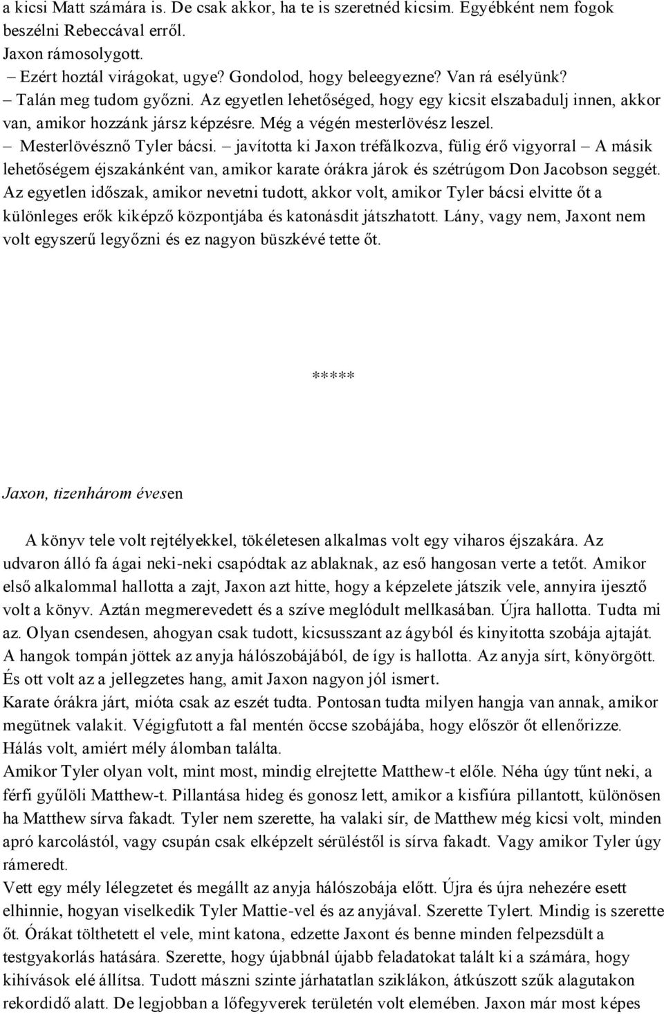 Mesterlövésznő Tyler bácsi. javította ki Jaxon tréfálkozva, fülig érő vigyorral A másik lehetőségem éjszakánként van, amikor karate órákra járok és szétrúgom Don Jacobson seggét.