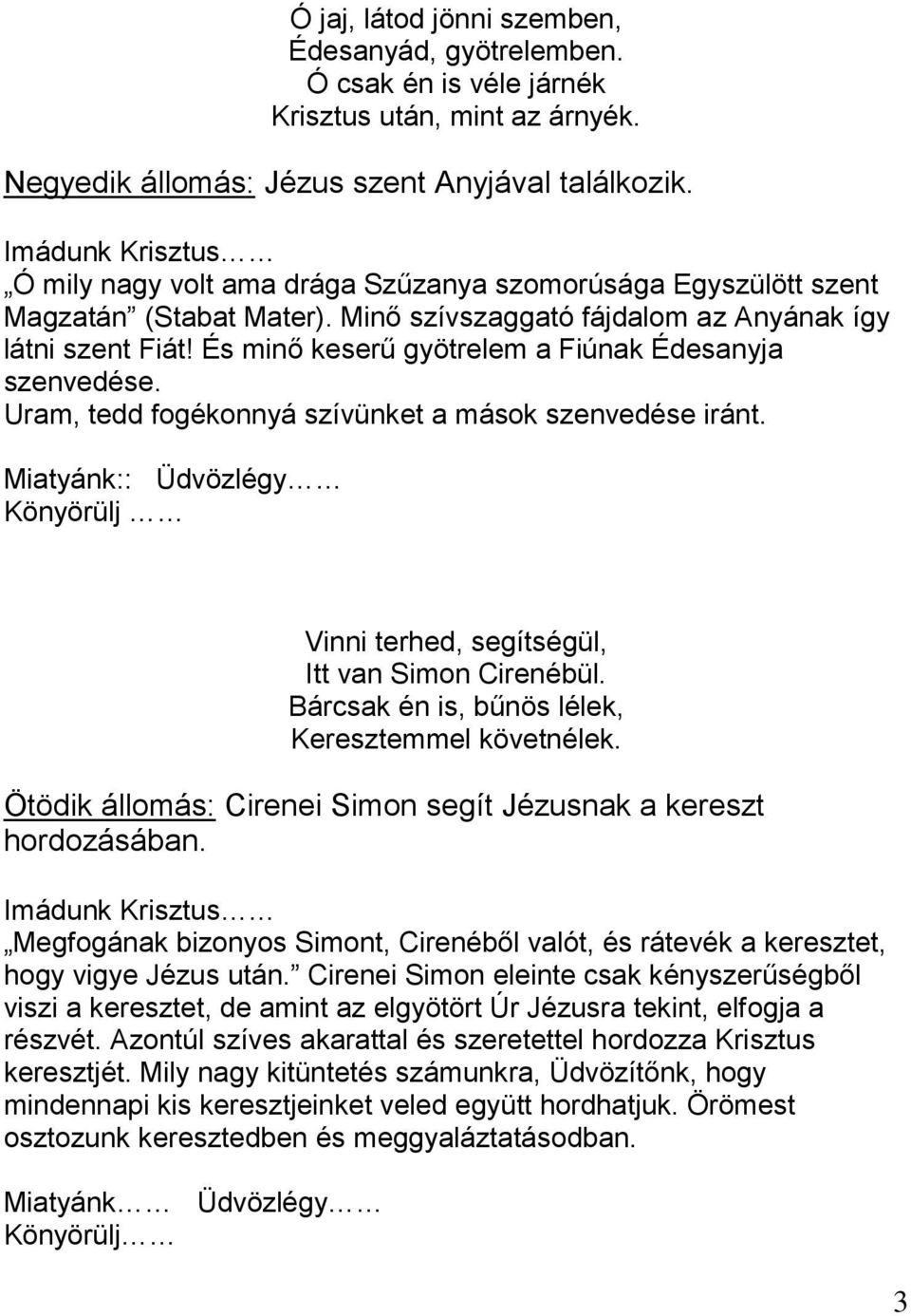 És minő keserű gyötrelem a Fiúnak Édesanyja szenvedése. Uram, tedd fogékonnyá szívünket a mások szenvedése iránt. Miatyánk:: Üdvözlégy Könyörülj Vinni terhed, segítségül, Itt van Simon Cirenébül.