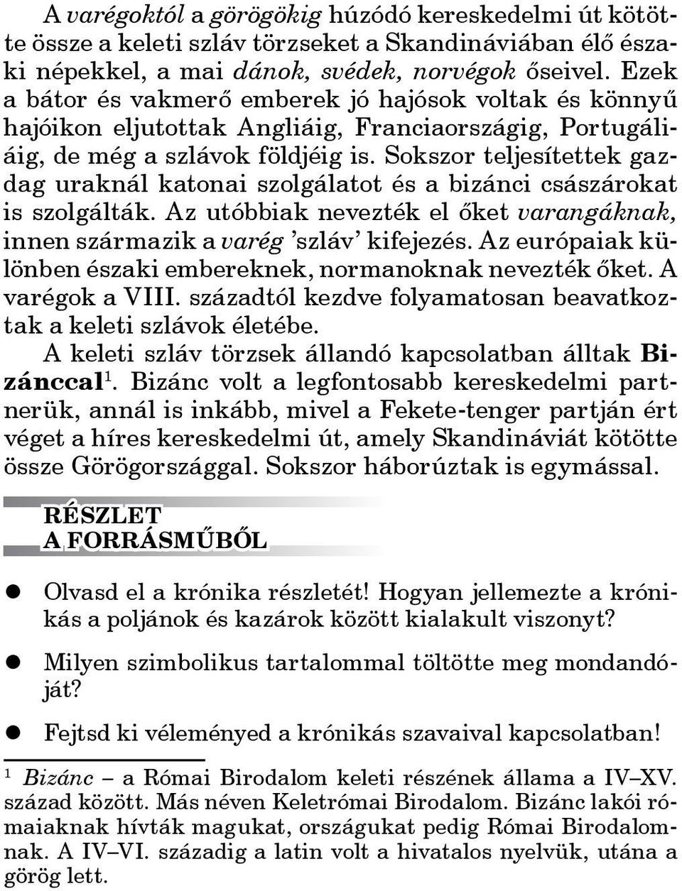 Sokszor teljesítettek gazdag uraknál katonai szolgálatot és a bizánci császárokat is szolgálták. Az utóbbiak nevezték el őket varangáknak, innen származik a varég szláv kifejezés.