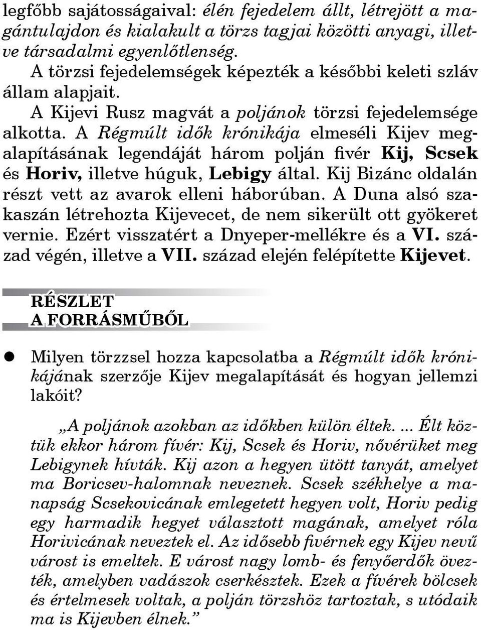 A Régmúlt idők krónikája elmeséli Kijev megalapításának legendáját három polján fivér Kij, Scsek és Horiv, illetve húguk, Lebigy által. Kij Bizánc oldalán részt vett az avarok elleni háborúban.