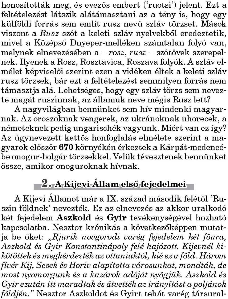 Ilyenek a Rosz, Rosztavica, Roszava folyók. A szláv elmélet képviselői szerint ezen a vidéken éltek a keleti szláv rusz törzsek, bár ezt a feltételezést semmilyen forrás nem támasztja alá.