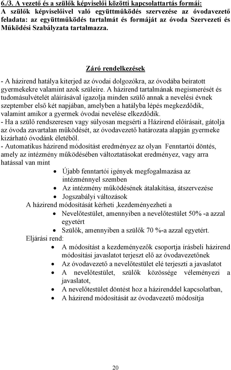 A házirend tartalmának megismerését és tudomásulvételét aláírásával igazolja minden szülő annak a nevelési évnek szeptember első két napjában, amelyben a hatályba lépés megkezdődik, valamint amikor a