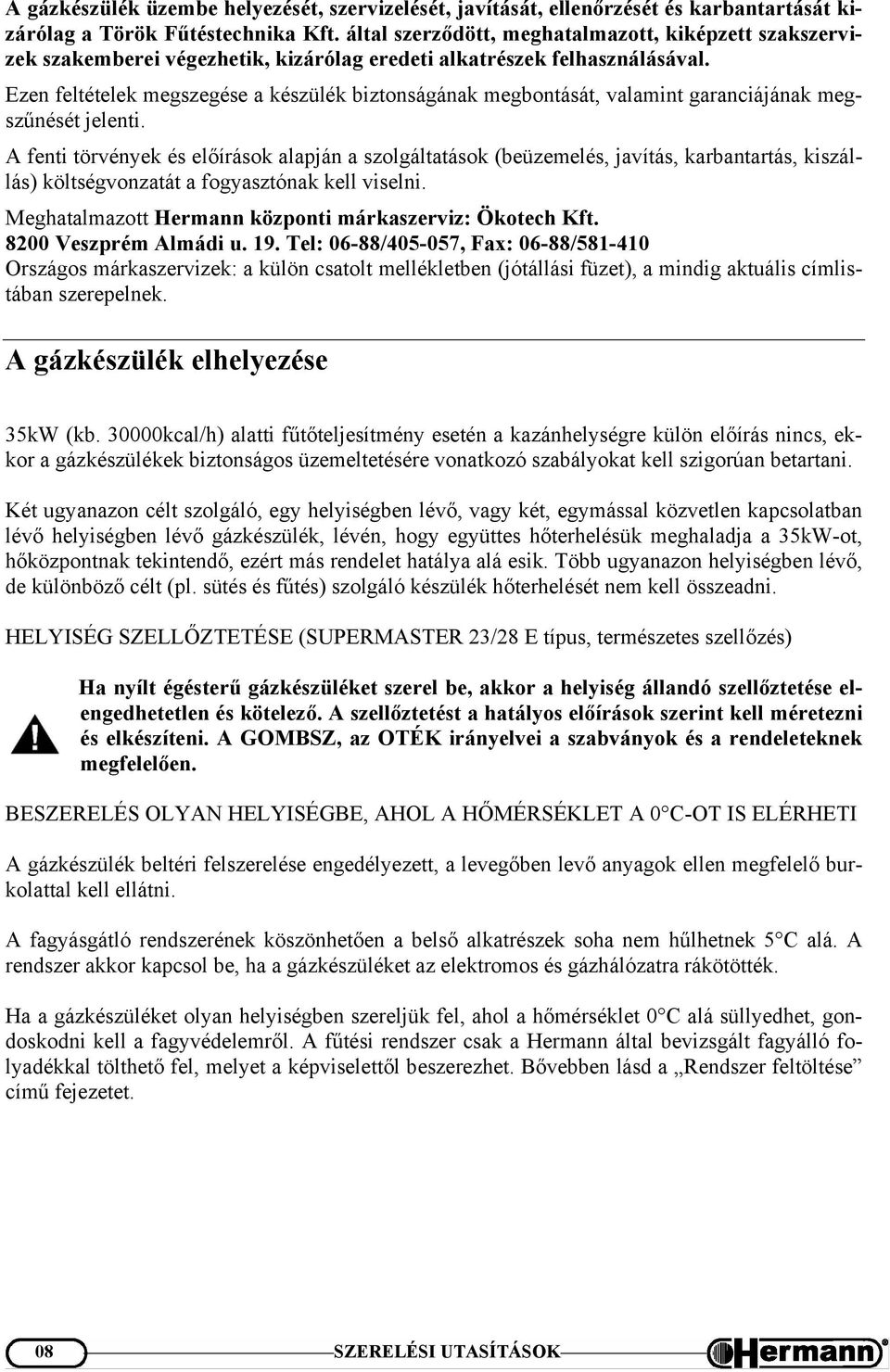 Ezen feltételek megszegése a készülék biztonságának megbontását, valamint garanciájának megszűnését jelenti.