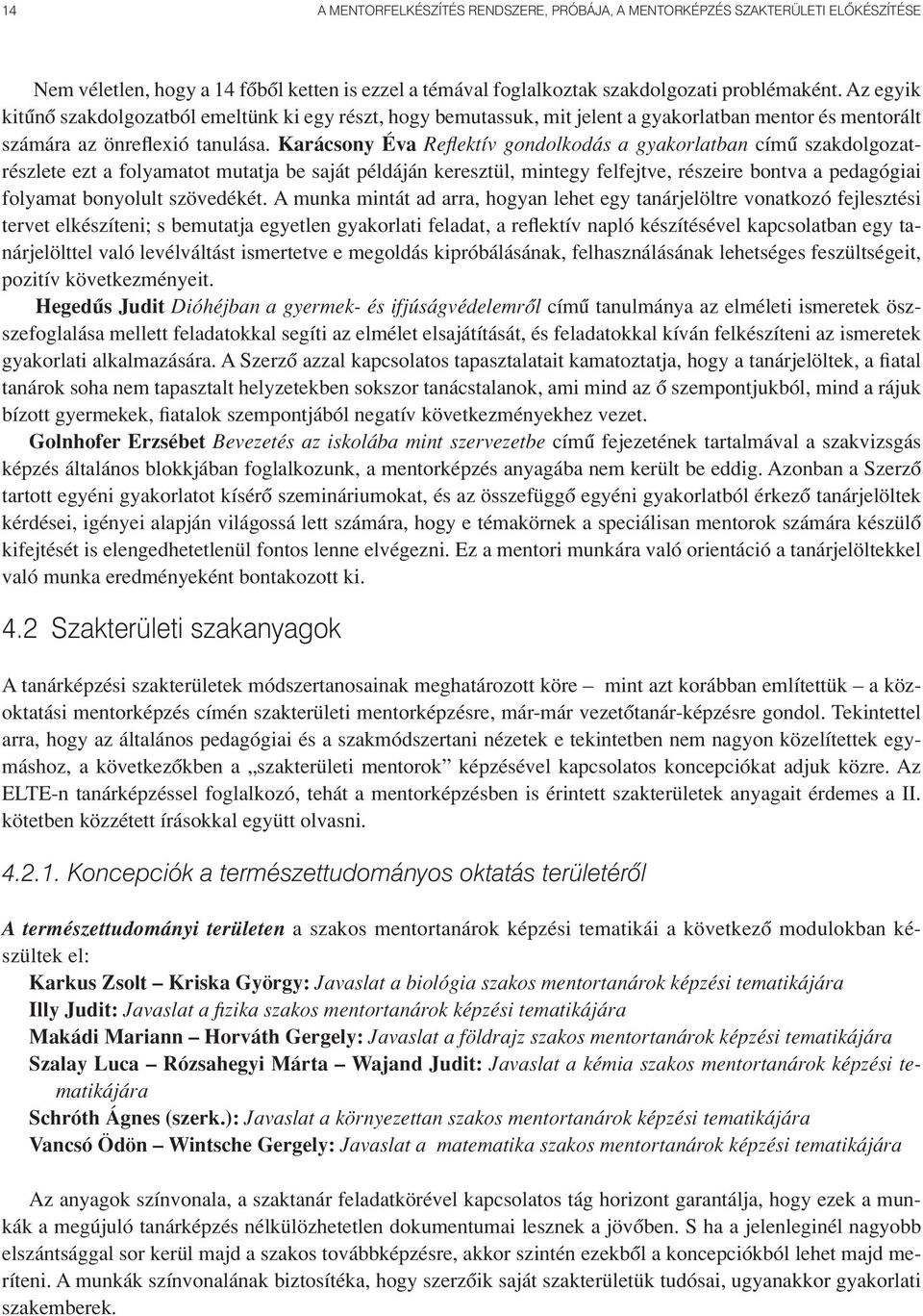 Karácsony Éva Reflektív gondolkodás a gyakorlatban címû szakdolgozatrészlete ezt a folyamatot mutatja be saját példáján keresztül, mintegy felfejtve, részeire bontva a pedagógiai folyamat bonyolult