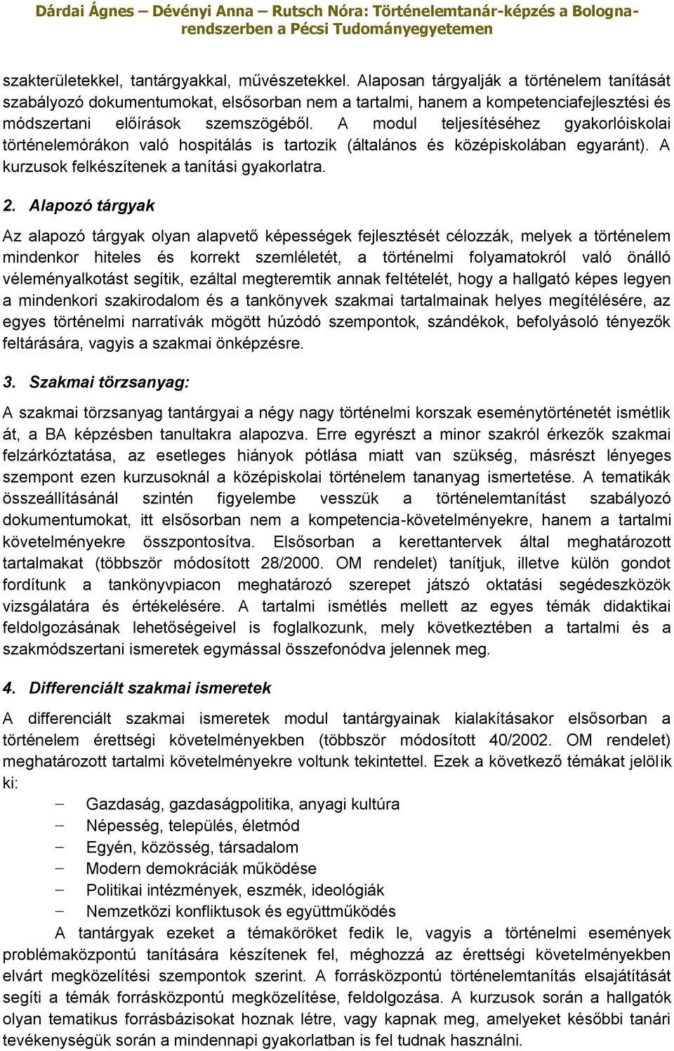 A modul teljesítéséhez gyakorlóiskolai történelemórákon való hospitálás is tartozik (általános és középiskolában egyaránt). A kurzusok felkészítenek a tanítási gyakorlatra. 2.