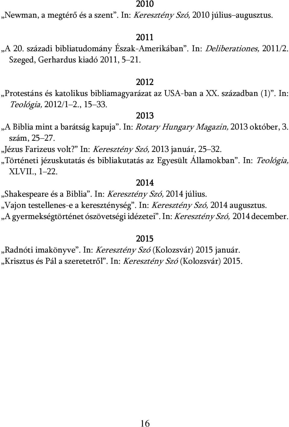 szám, 25 27. Jézus Farizeus volt? In: Keresztény Szó, 2013 január, 25 32. Történeti jézuskutatás és bibliakutatás az Egyesült Államokban. In: Teológia, XLVII., 1 22. 2014 Shakespeare és a Biblia.