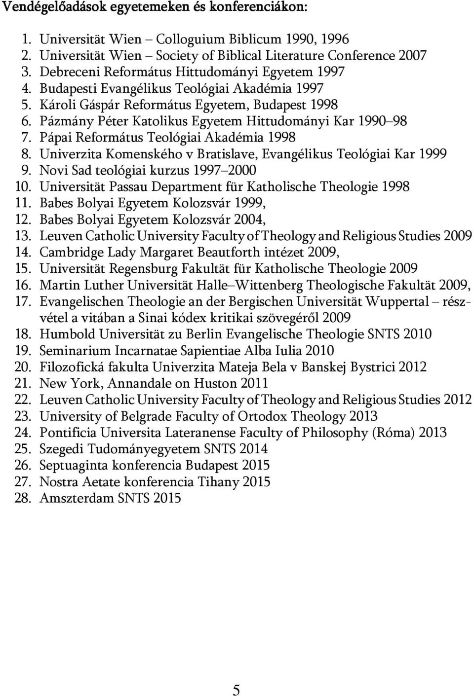 Pázmány Péter Katolikus Egyetem Hittudományi Kar 1990 98 7. Pápai Református Teológiai Akadémia 1998 8. Univerzita Komenského v Bratislave, Evangélikus Teológiai Kar 1999 9.