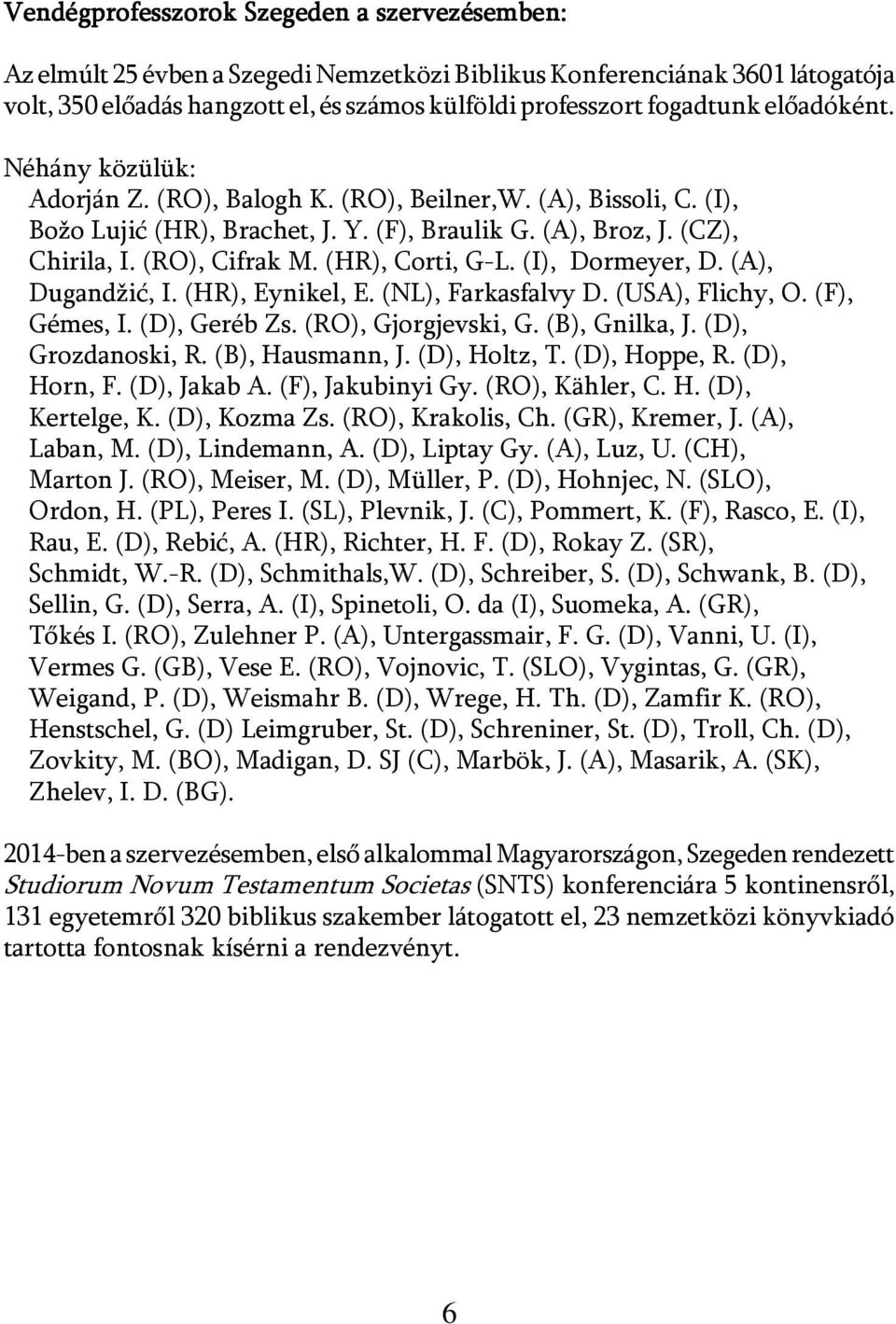 (HR), Corti, G-L. (I), Dormeyer, D. (A), Dugandžić, I. (HR), Eynikel, E. (NL), Farkasfalvy D. (USA), Flichy, O. (F), Gémes, I. (D), Geréb Zs. (RO), Gjorgjevski, G. (B), Gnilka, J. (D), Grozdanoski, R.