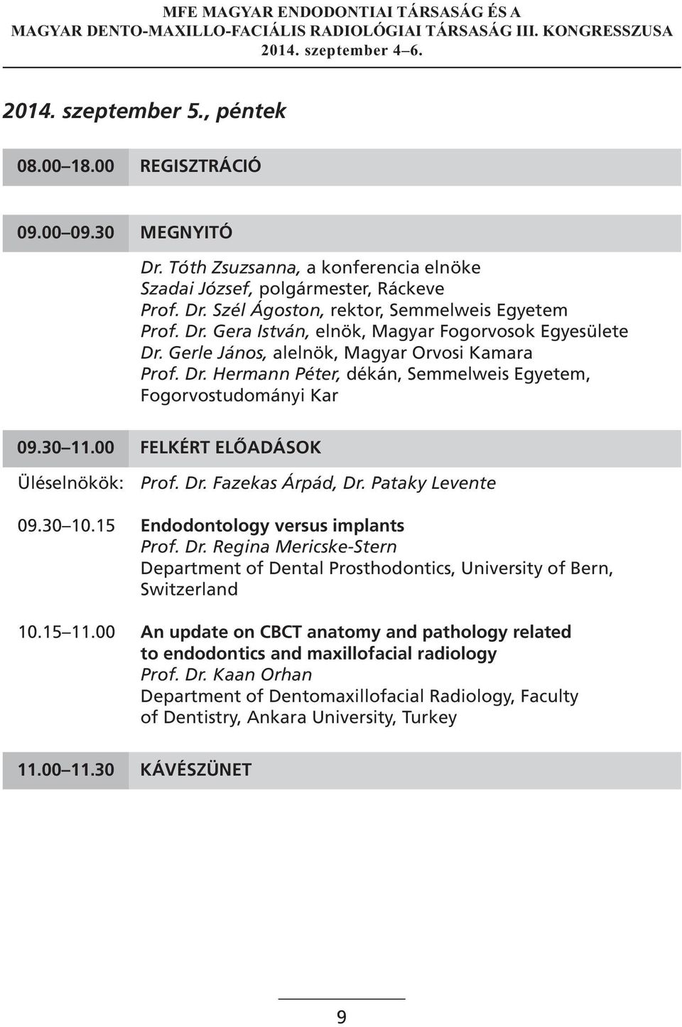 00 FELKÉRT ELŐADÁSOK Üléselnökök: Prof. Dr. Fazekas Árpád, Dr. Pataky Levente 09.30 0.5 Endodontology versus implants Prof. Dr. Regina Mericske-Stern Department of Dental Prosthodontics, University of Bern, Switzerland 0.