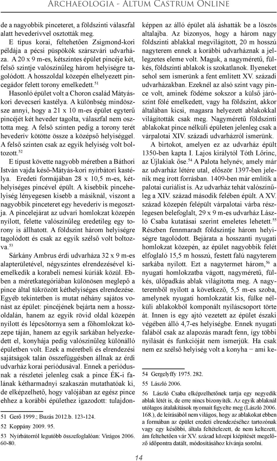 51 Hasonló épület volt a Choron család Mátyáskori devecseri kastélya. A különbség mindöszsze annyi, hogy a 21 x 10 m-es épület egyterű pincéjét két heveder tagolta, válaszfal nem osztotta meg.