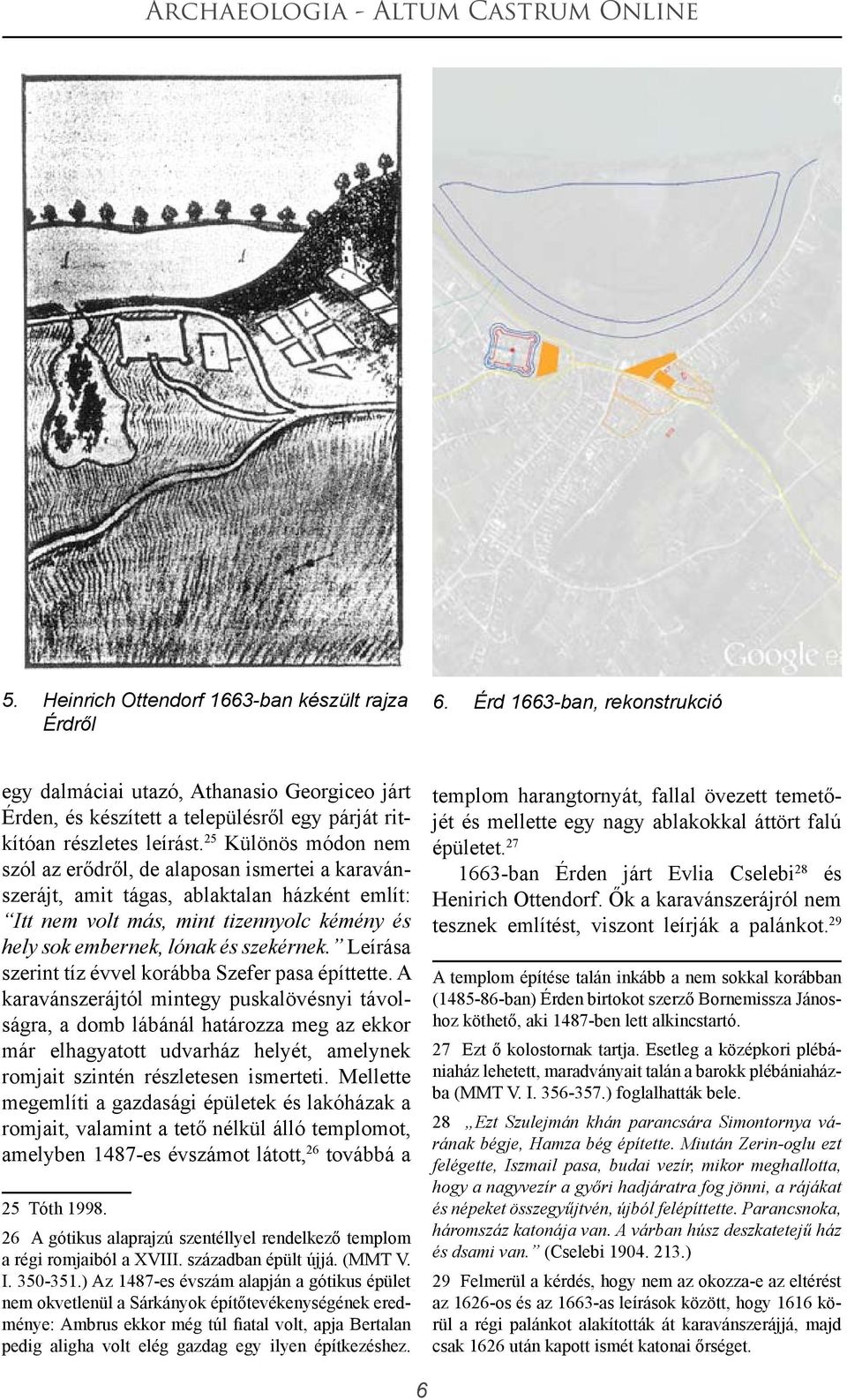 25 Különös módon nem szól az erődről, de alaposan ismertei a karavánszerájt, amit tágas, ablaktalan házként említ: Itt nem volt más, mint tizennyolc kémény és hely sok embernek, lónak és szekérnek.