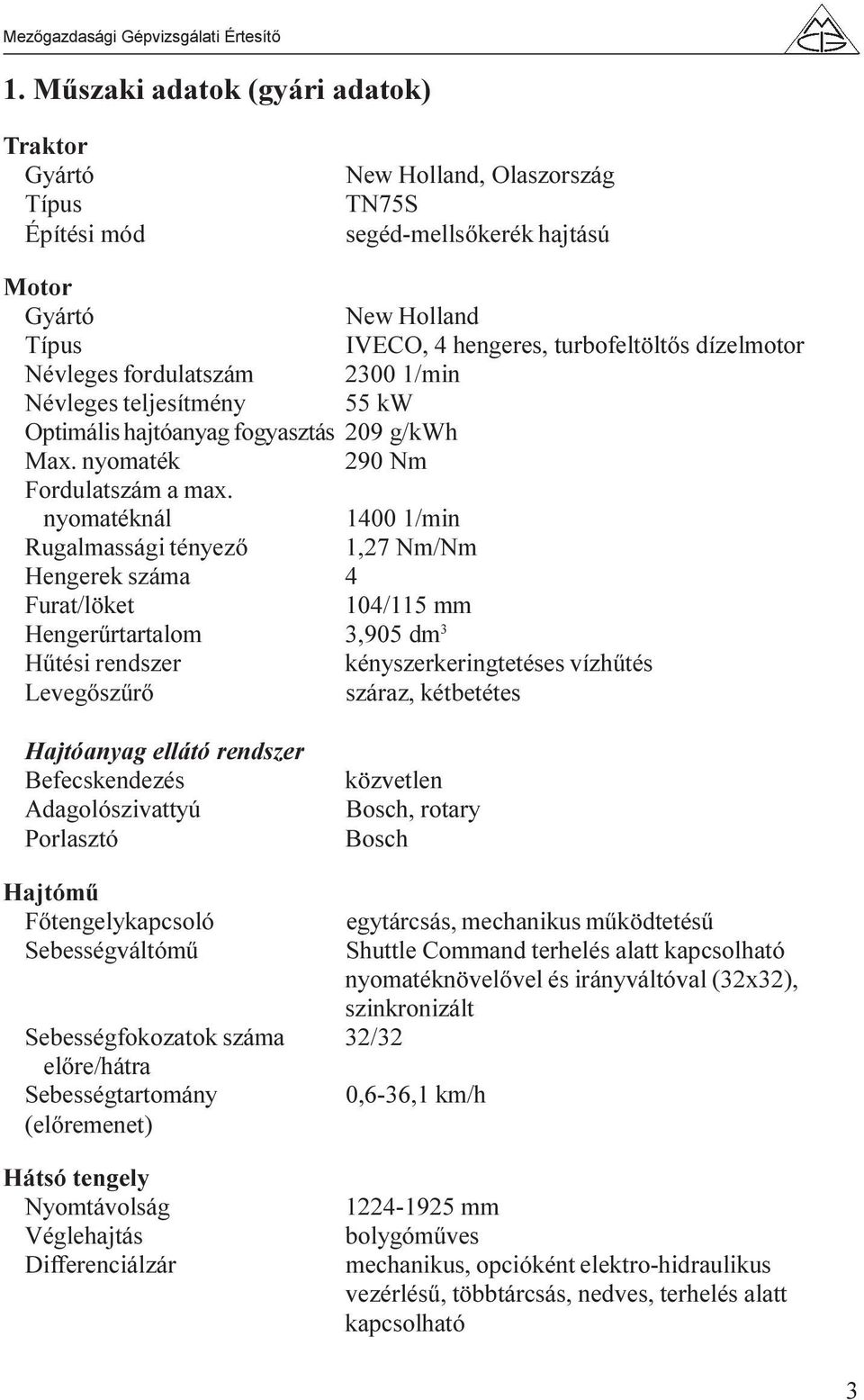 nyomatéknál 1400 1/min Rugalmassági tényezõ 1,27 Nm/Nm Hengerek száma 4 Furat/löket 104/115 mm Hengerûrtartalom 3,905 dm 3 Hûtési rendszer kényszerkeringtetéses vízhûtés Levegõszûrõ száraz,