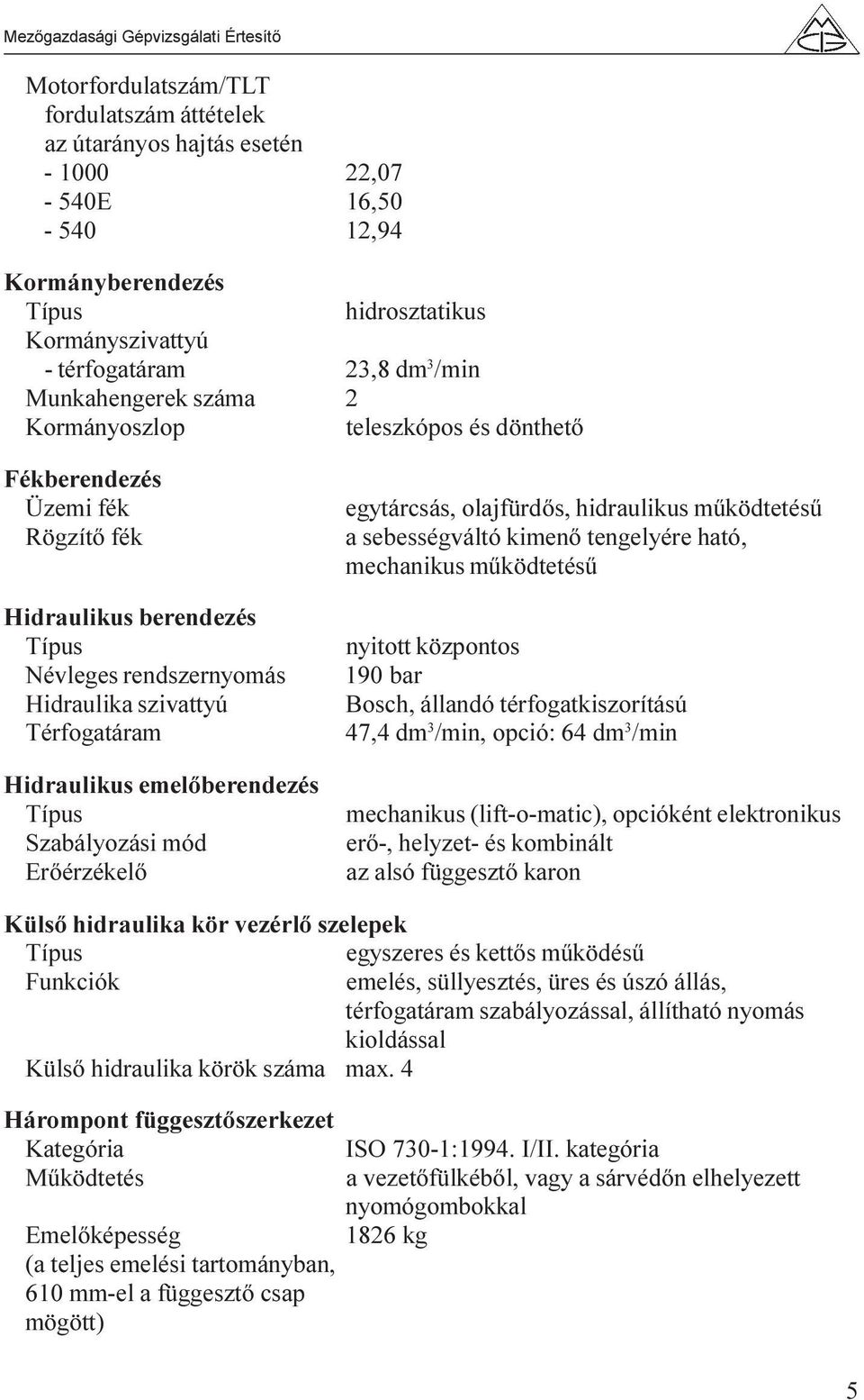 Szabályozási mód Erõérzékelõ egytárcsás, olajfürdõs, hidraulikus mûködtetésû a sebességváltó kimenõ tengelyére ható, mechanikus mûködtetésû nyitott központos 190 bar Bosch, állandó