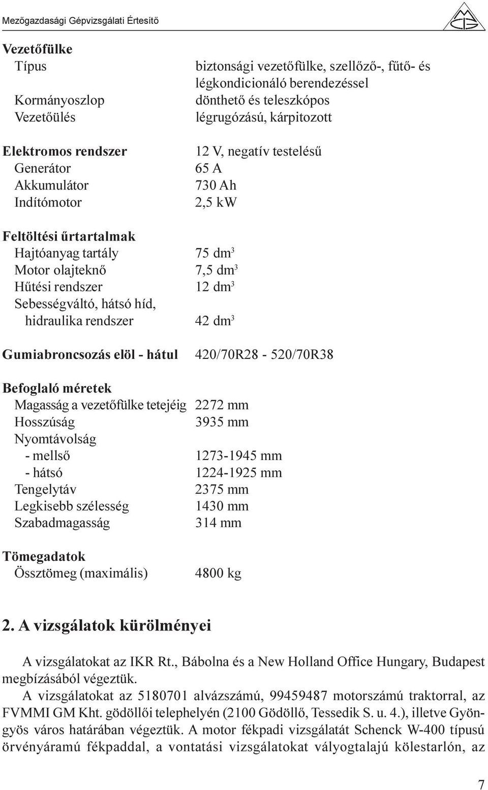 hidraulika rendszer 42 dm 3 Gumiabroncsozás elöl - hátul 420/70R28-520/70R38 Befoglaló méretek Magasság a vezetõfülke tetejéig 2272 mm Hosszúság 3935 mm Nyomtávolság - mellsõ 1273-1945 mm - hátsó