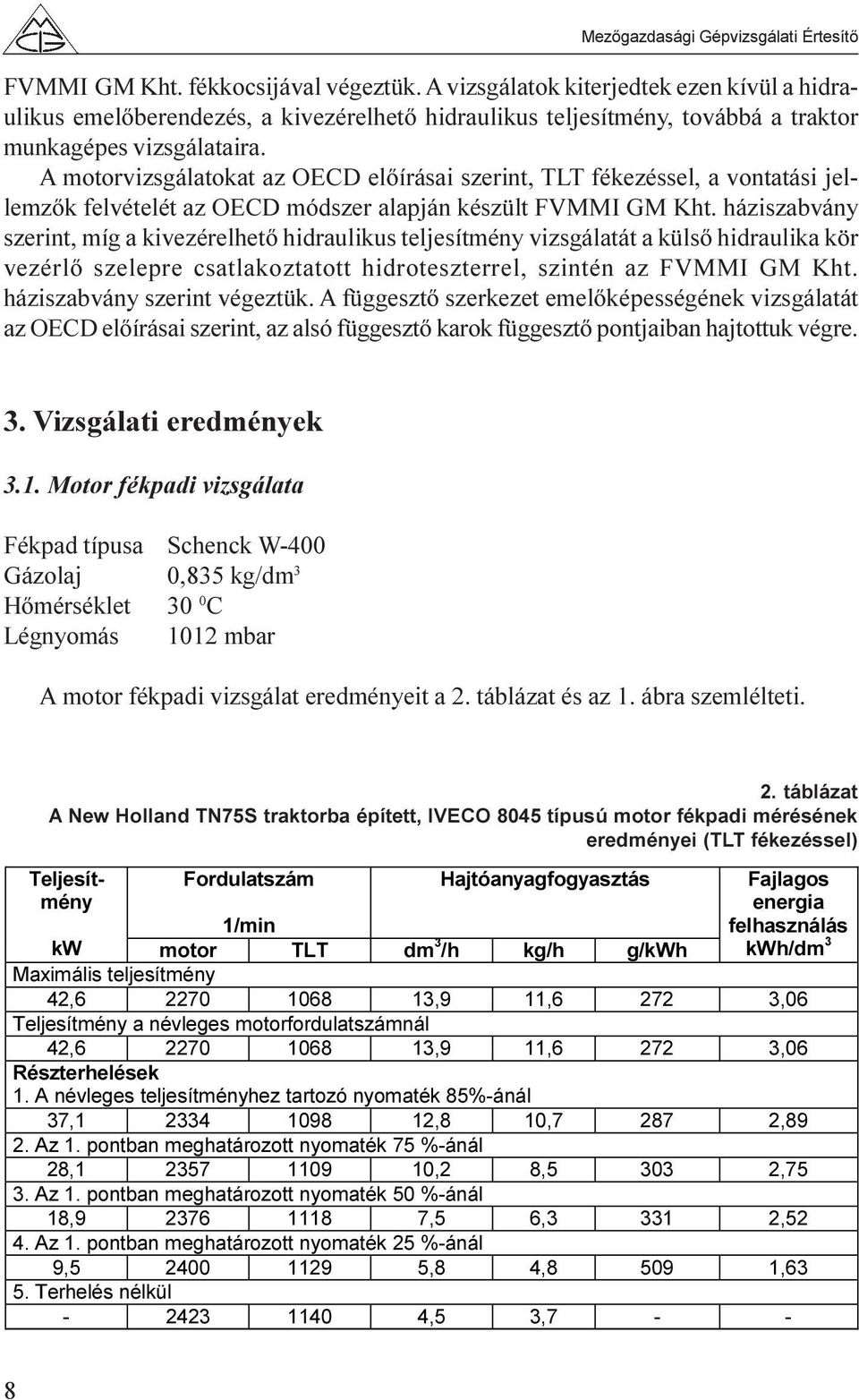 háziszabvány szerint, míg a kivezérelhetõ hidraulikus teljesítmény vizsgálatát a külsõ hidraulika kör vezérlõ szelepre csatlakoztatott hidroteszterrel, szintén az FVMMI GM Kht.