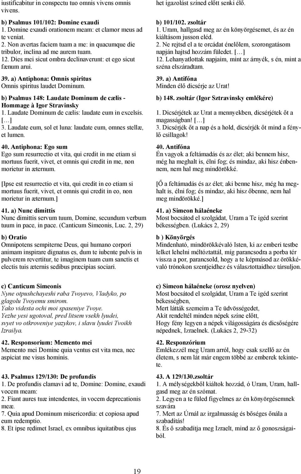 Uram, hallgasd meg az én könyörgésemet, és az én kiáltásom jusson eléd. 2. Ne rejtsd el a te orcádat énelőlem, szorongatásom napján hajtsd hozzám füledet. [ ] 12.