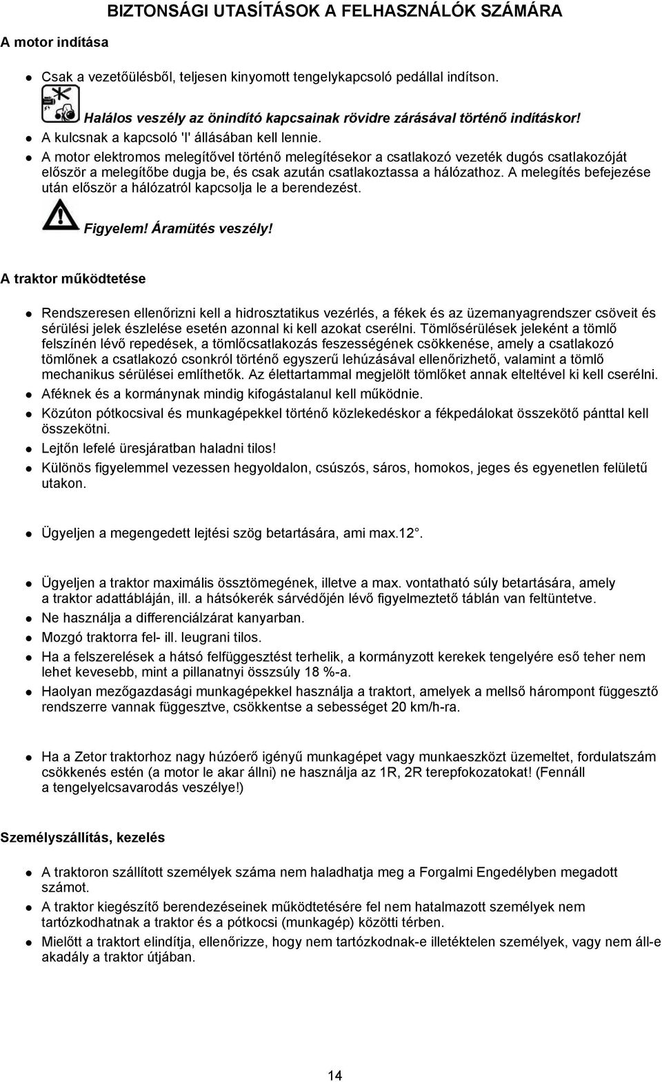 A motor elektromos melegítővel történő melegítésekor a csatlakozó vezeték dugós csatlakozóját először a melegítőbe dugja be, és csak azután csatlakoztassa a hálózathoz.