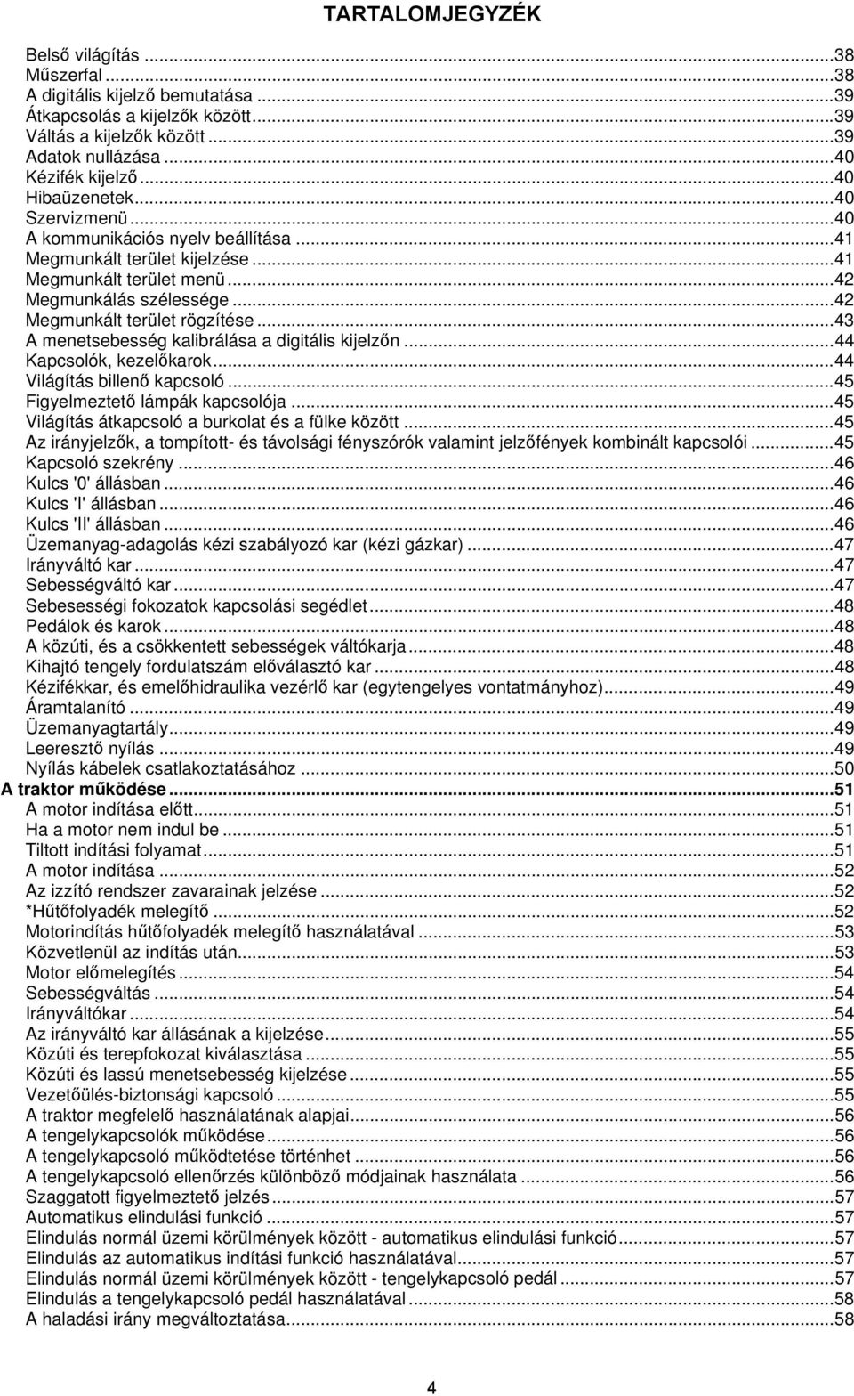 .. 42 Megmunkált terület rögzítése... 43 A menetsebesség kalibrálása a digitális kijelzőn... 44 Kapcsolók, kezelőkarok... 44 Világítás billenő kapcsoló... 45 Figyelmeztető lámpák kapcsolója.