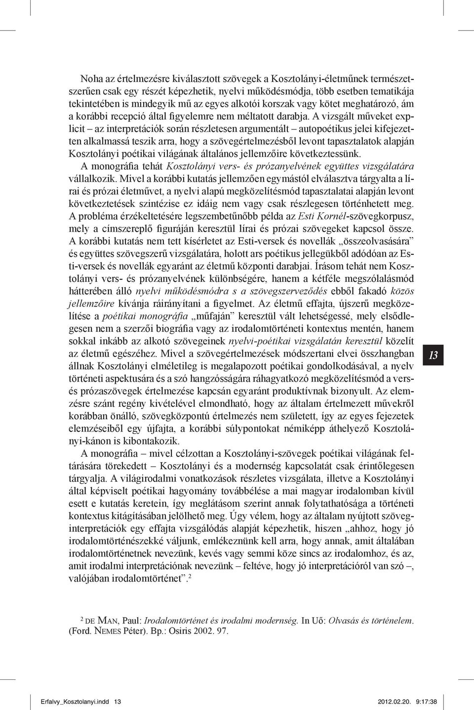 A vizsgált műveket explicit az interpretációk során részletesen argumentált autopoétikus jelei kifejezetten alkalmassá teszik arra, hogy a szövegértelmezésből levont tapasztalatok alapján Kosztolányi