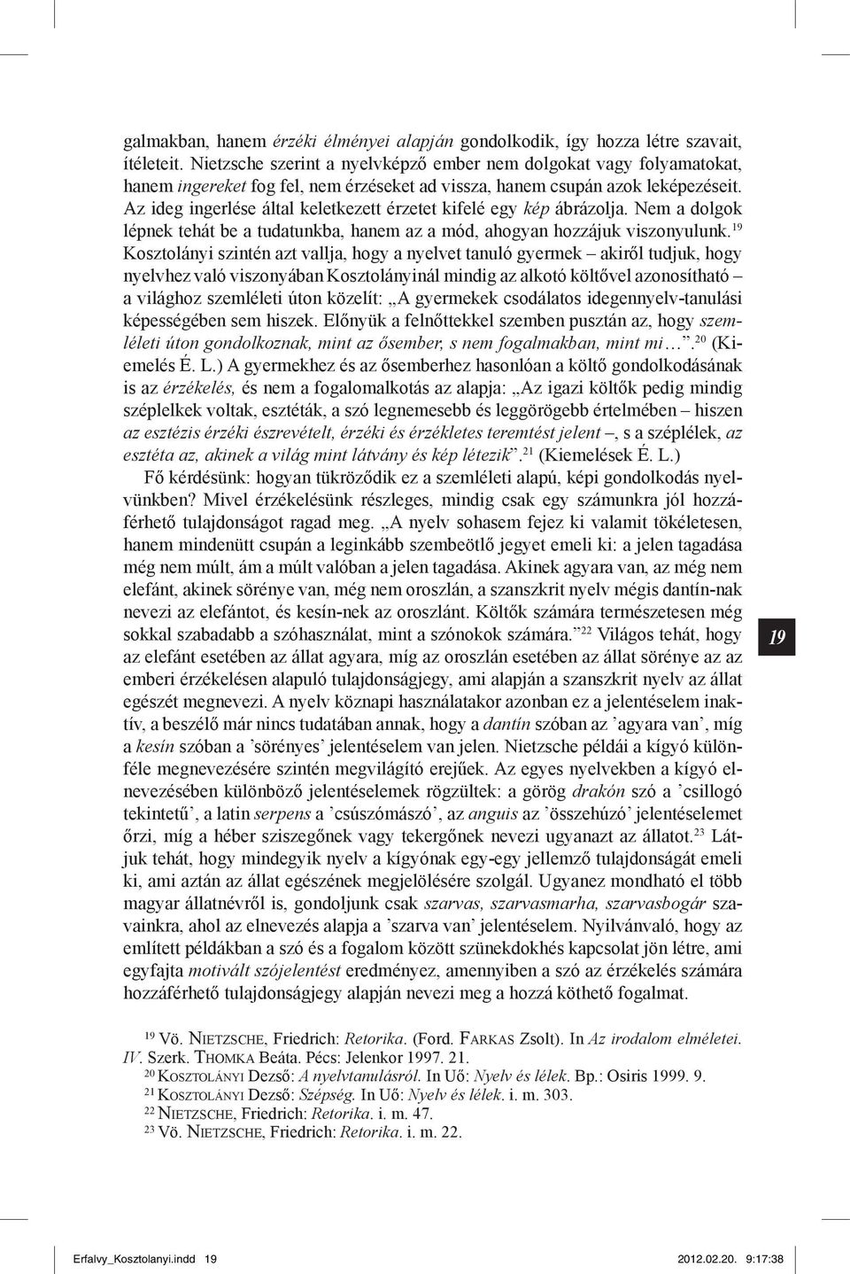 Az ideg ingerlése által keletkezett érzetet kifelé egy kép ábrázolja. Nem a dolgok lépnek tehát be a tudatunkba, hanem az a mód, ahogyan hozzájuk viszonyulunk.