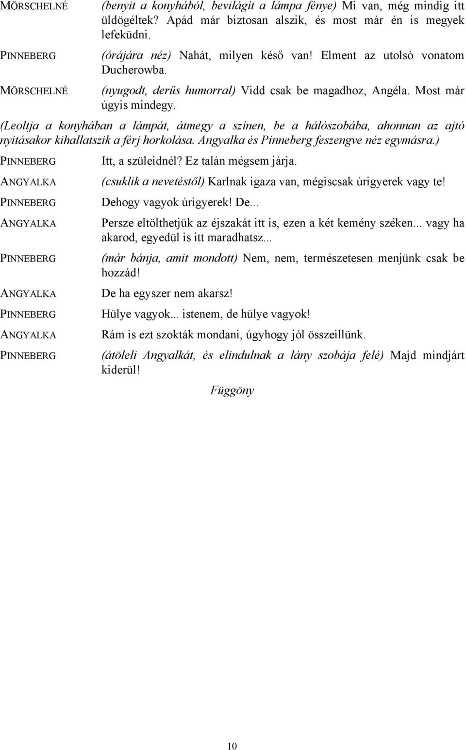 (Leoltja a konyhában a lámpát, átmegy a színen, be a hálószobába, ahonnan az ajtó nyitásakor kihallatszik a férj horkolása. Angyalka és Pinneberg feszengve néz egymásra.) Itt, a szüleidnél?