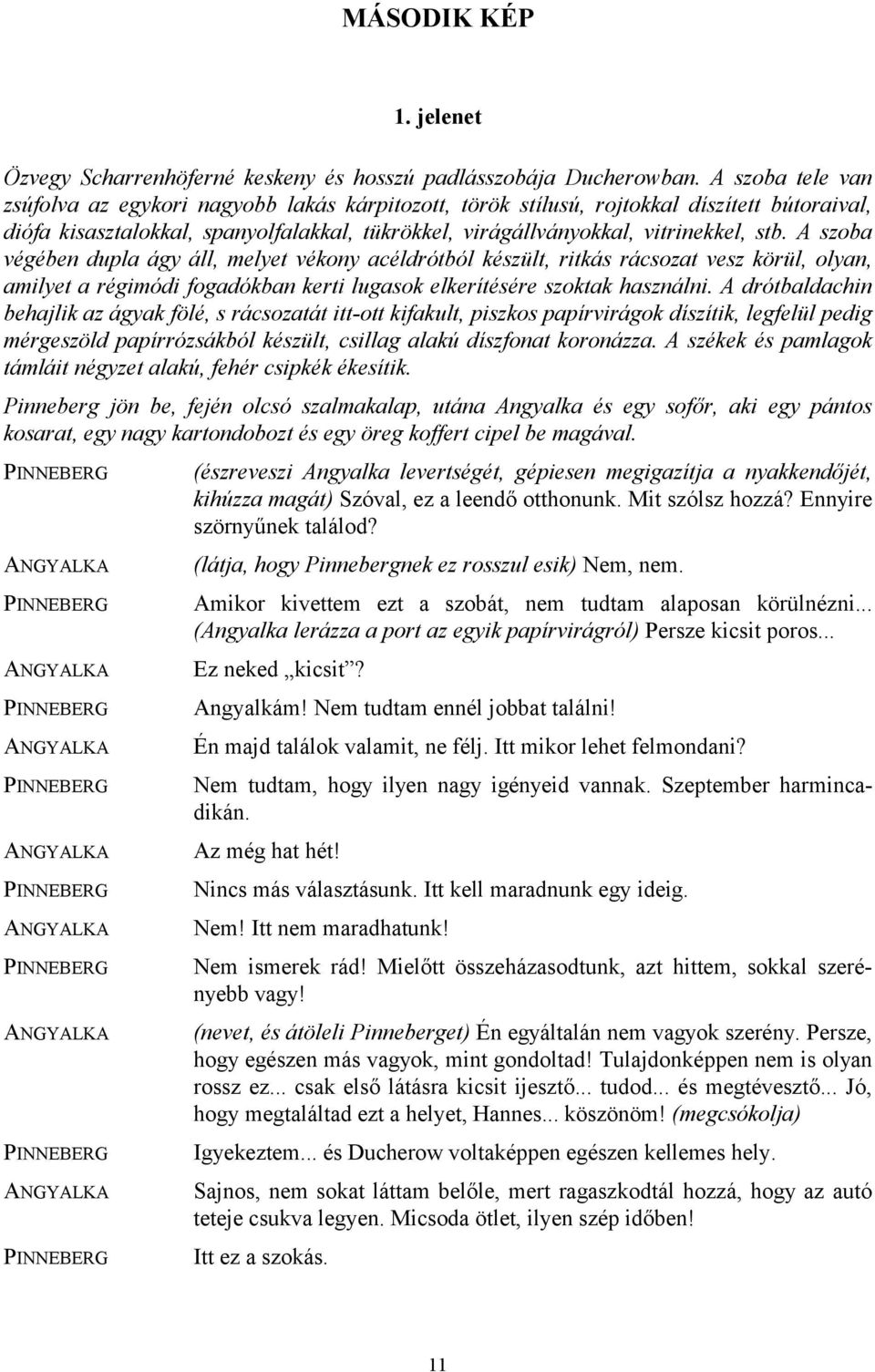 A szoba végében dupla ágy áll, melyet vékony acéldrótból készült, ritkás rácsozat vesz körül, olyan, amilyet a régimódi fogadókban kerti lugasok elkerítésére szoktak használni.